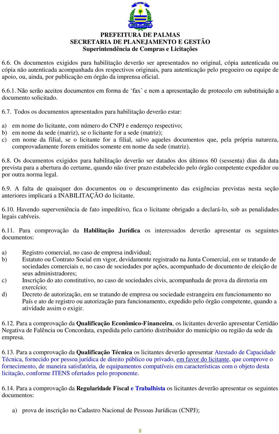 Não serão aceitos documentos em forma de fax e nem a apresentação de protocolo em substituição a documento solicitado. 6.7.