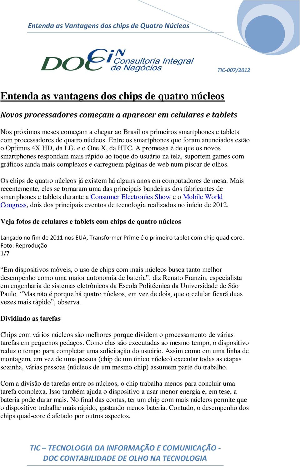 A promessa é de que os novos smartphones respondam mais rápido ao toque do usuário na tela, suportem games com gráficos ainda mais complexos e carreguem páginas de web num piscar de olhos.