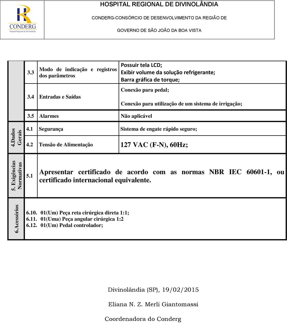 5 Alarmes Não aplicável 4.1 Segurança Sistema de engate rápido seguro; 4.2 Tensão de Alimentação 127 VAC (F-N), 60Hz; 5.