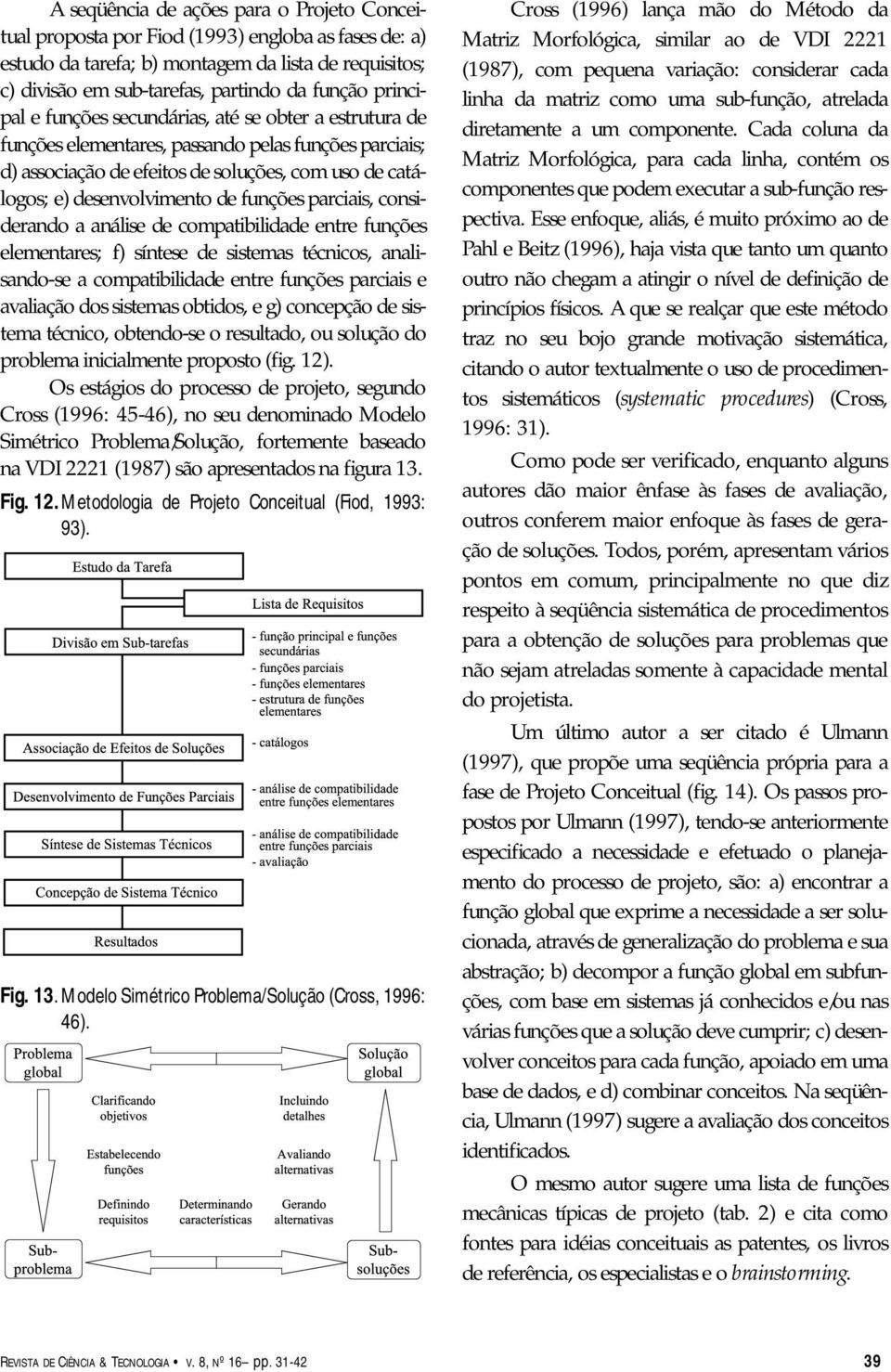 funções parciais, considerando a análise de compatibilidade entre funções elementares; f) síntese de sistemas técnicos, analisando-se a compatibilidade entre funções parciais e avaliação dos sistemas