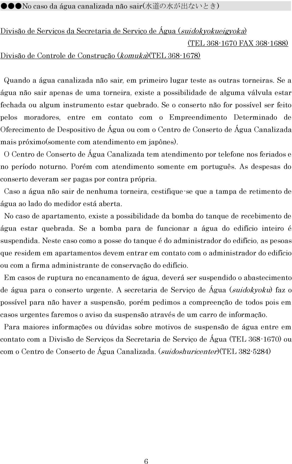 Se a água não sair apenas de uma torneira, existe a possibilidade de alguma válvula estar fechada ou algum instrumento estar quebrado.