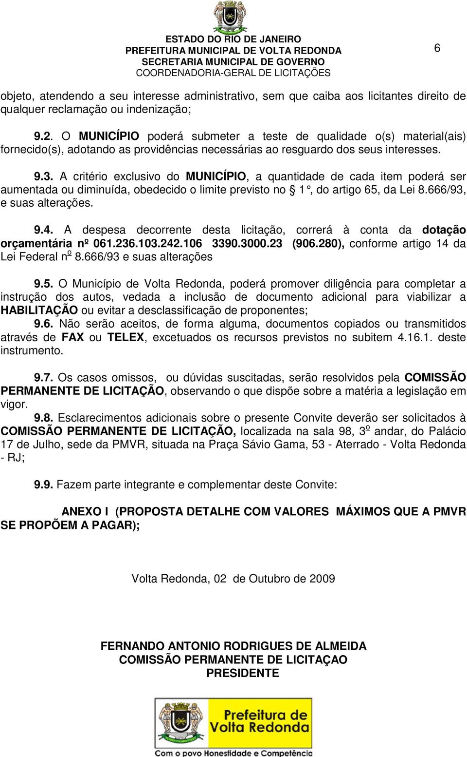 A critério exclusivo do MUNICÍPIO, a quantidade de cada item poderá ser aumentada ou diminuída, obedecido o limite previsto no 1, do artigo 65, da Lei 8.666/93, e suas alterações. 9.4.