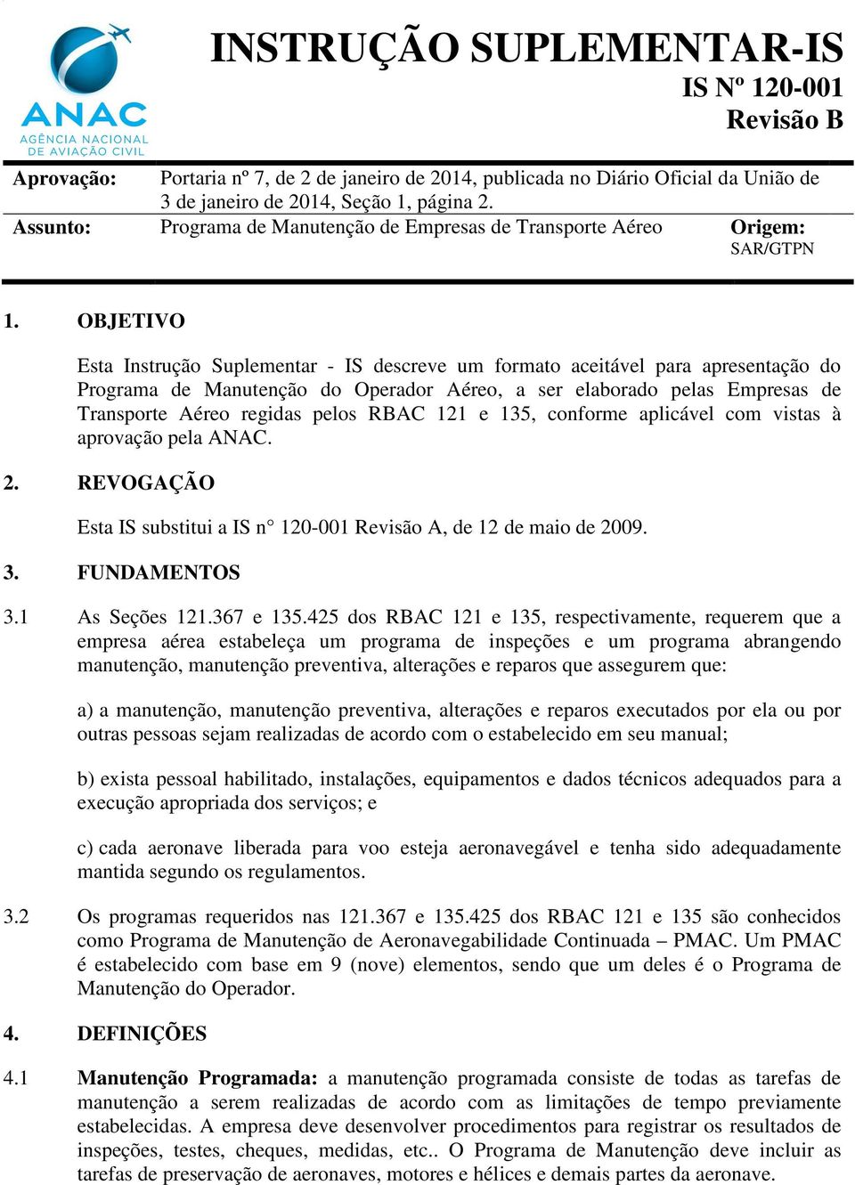 OBJETIVO Esta Instrução Suplementar - IS descreve um formato aceitável para apresentação do Programa de Manutenção do Operador Aéreo, a ser elaborado pelas Empresas de Transporte Aéreo regidas pelos