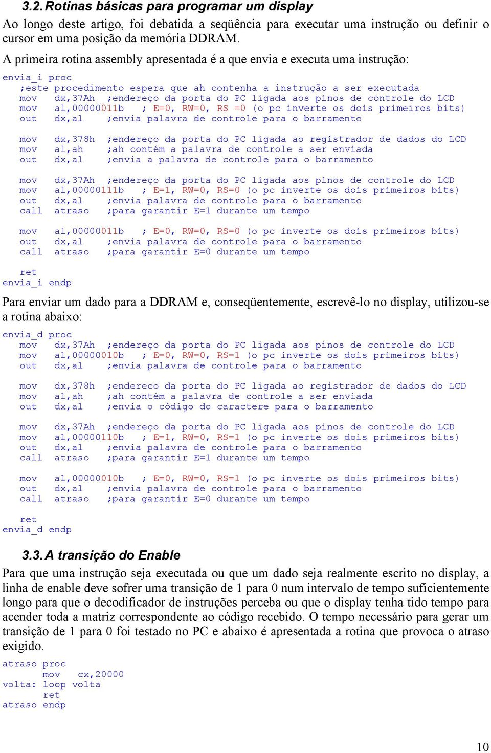 ligada aos pinos de controle do LCD mov al,00000011b ; E=0, RW=0, RS =0 (o pc inverte os dois primeiros bits) out dx,al ;envia palavra de controle para o barramento mov dx,378h ;endereço da porta do