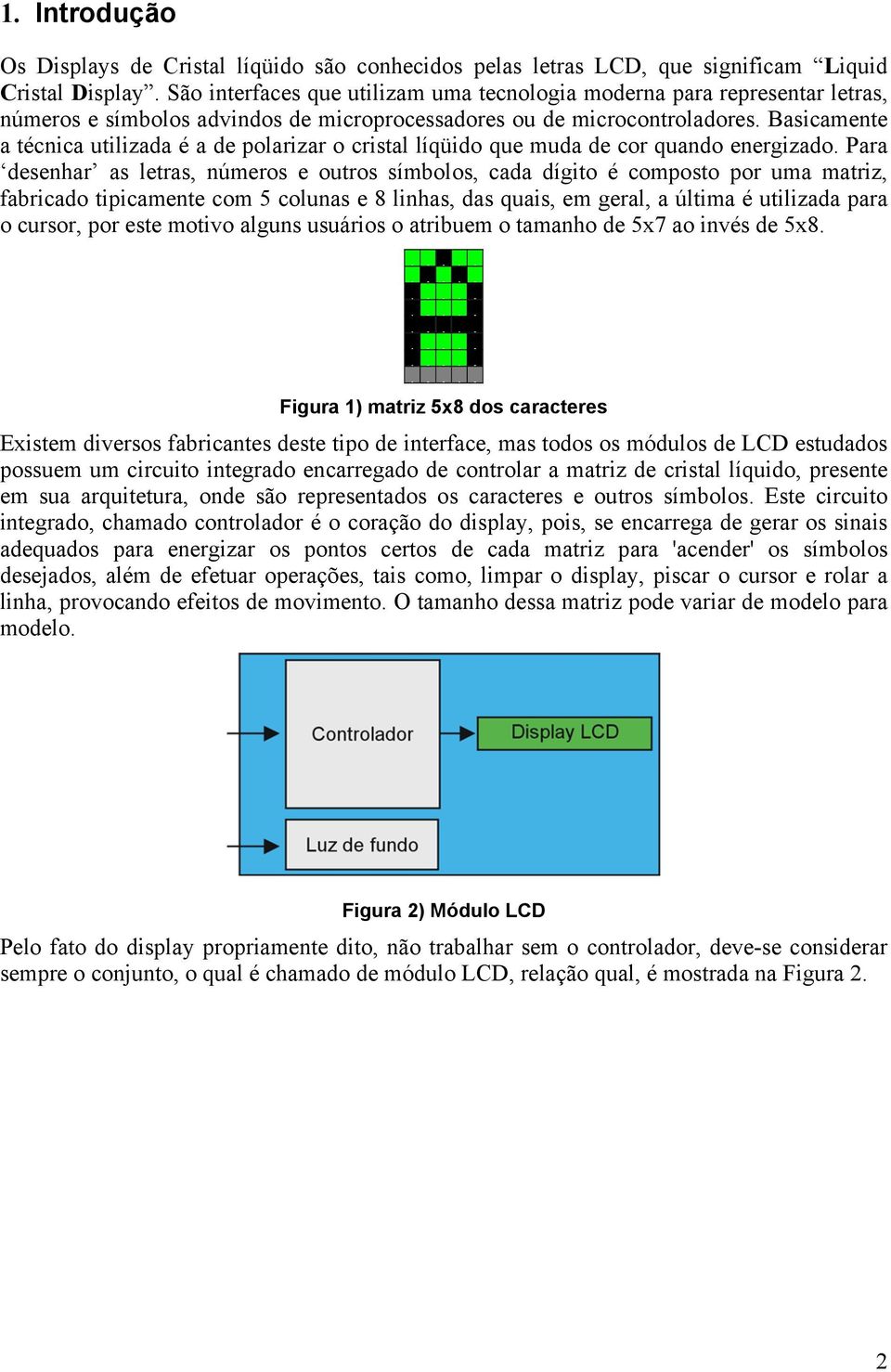 Basicamente a técnica utilizada é a de polarizar o cristal líqüido que muda de cor quando energizado.