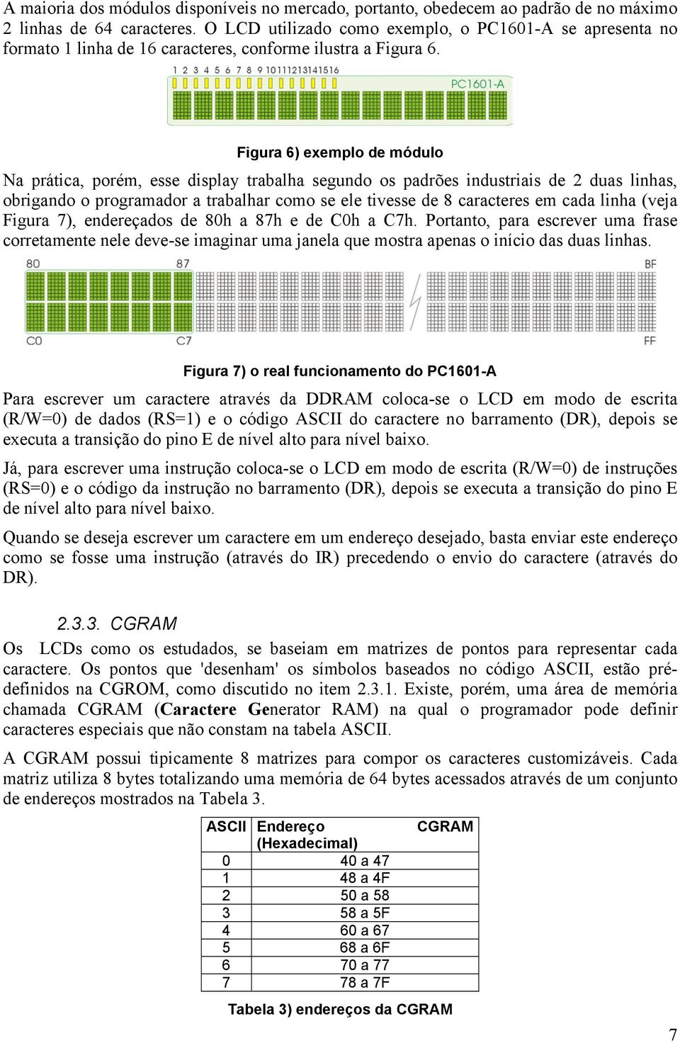 Figura 6) exemplo de módulo Na prática, porém, esse display trabalha segundo os padrões industriais de 2 duas linhas, obrigando o programador a trabalhar como se ele tivesse de 8 caracteres em cada