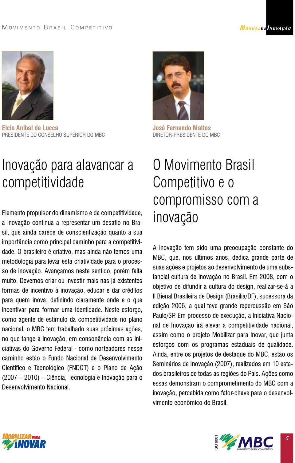 O brasileiro é criativo, mas ainda não temos uma metodologia para levar esta criatividade para o processo de inovação. Avançamos neste sentido, porém falta muito.