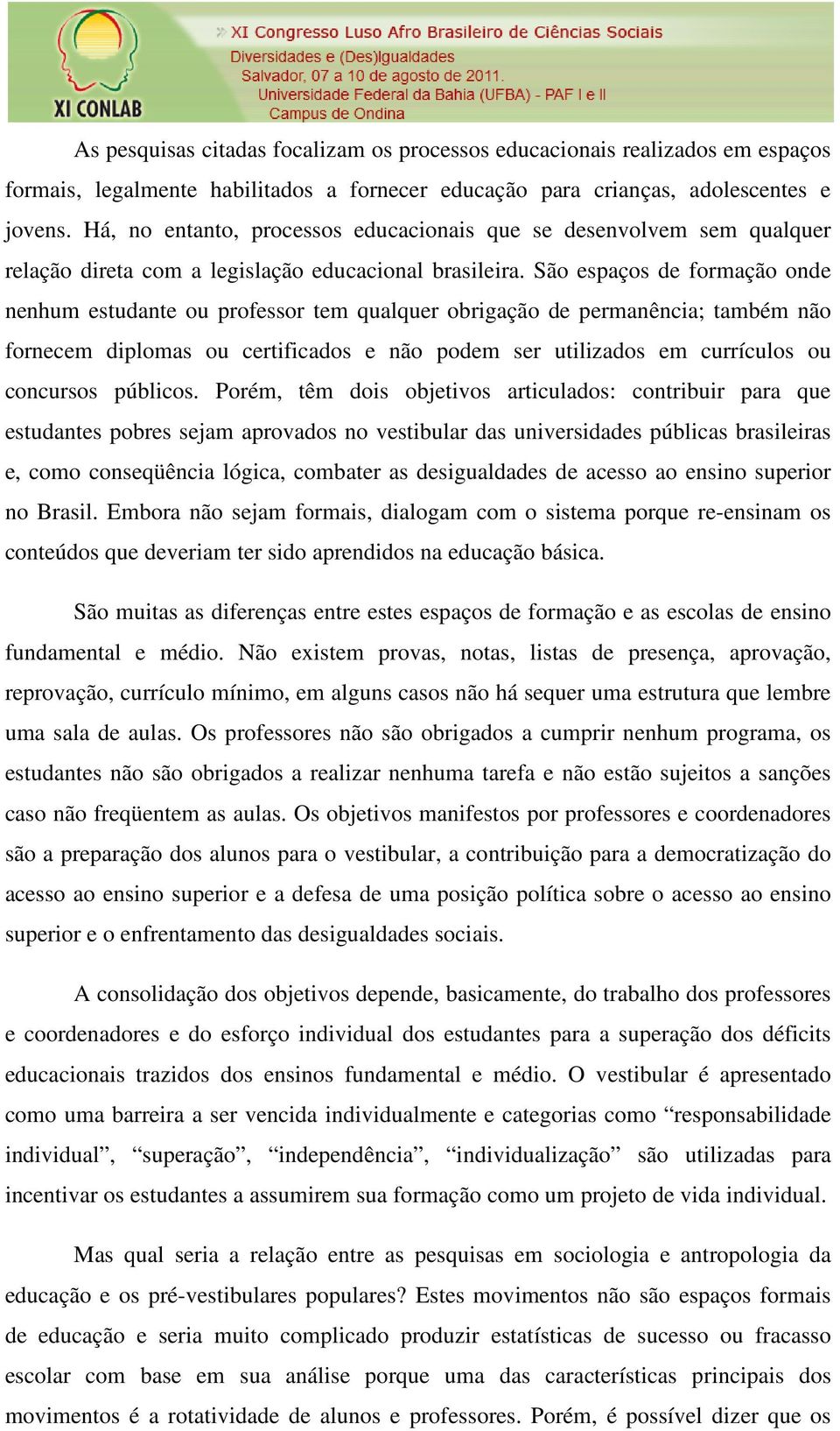 São espaços de formação onde nenhum estudante ou professor tem qualquer obrigação de permanência; também não fornecem diplomas ou certificados e não podem ser utilizados em currículos ou concursos