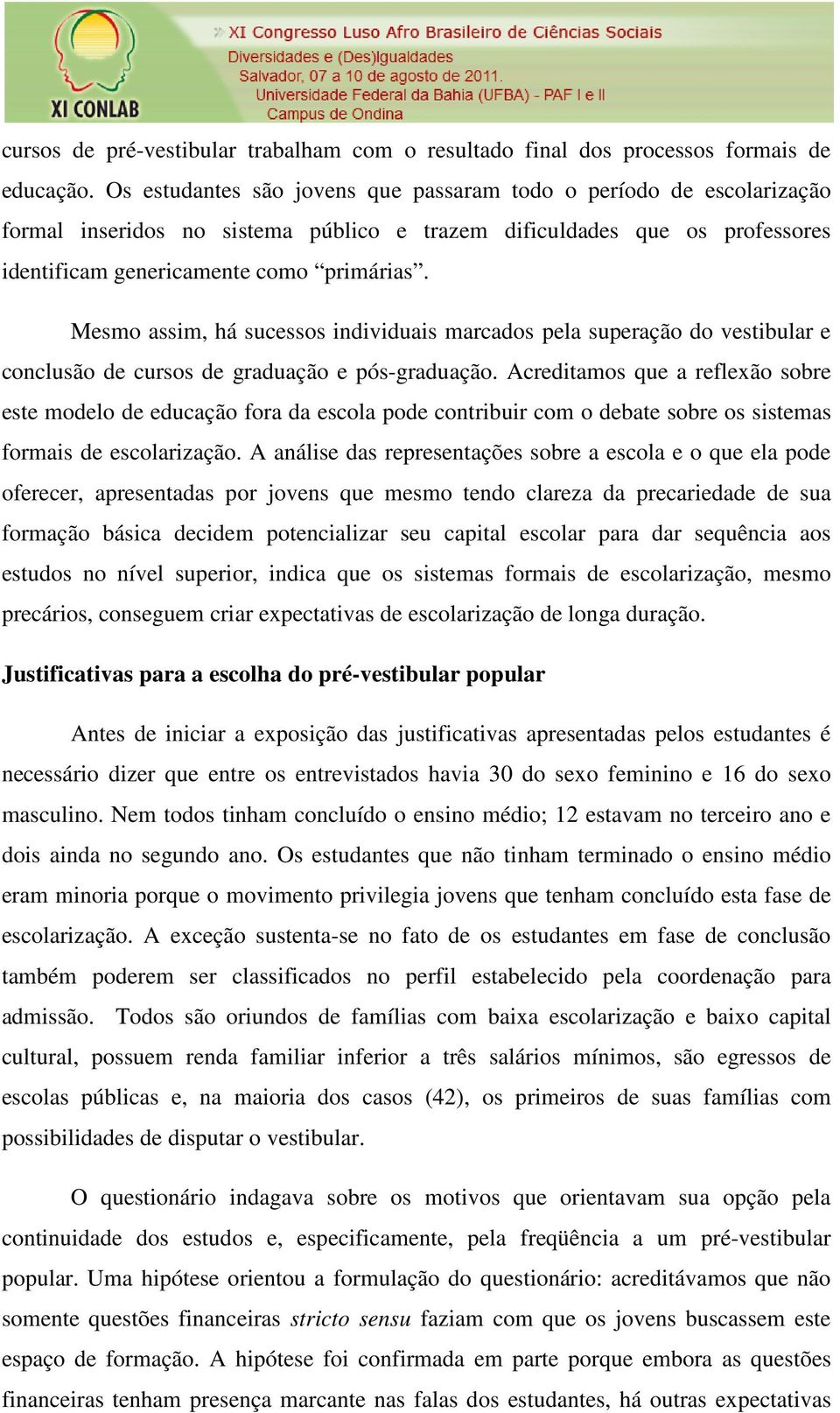 Mesmo assim, há sucessos individuais marcados pela superação do vestibular e conclusão de cursos de graduação e pós-graduação.