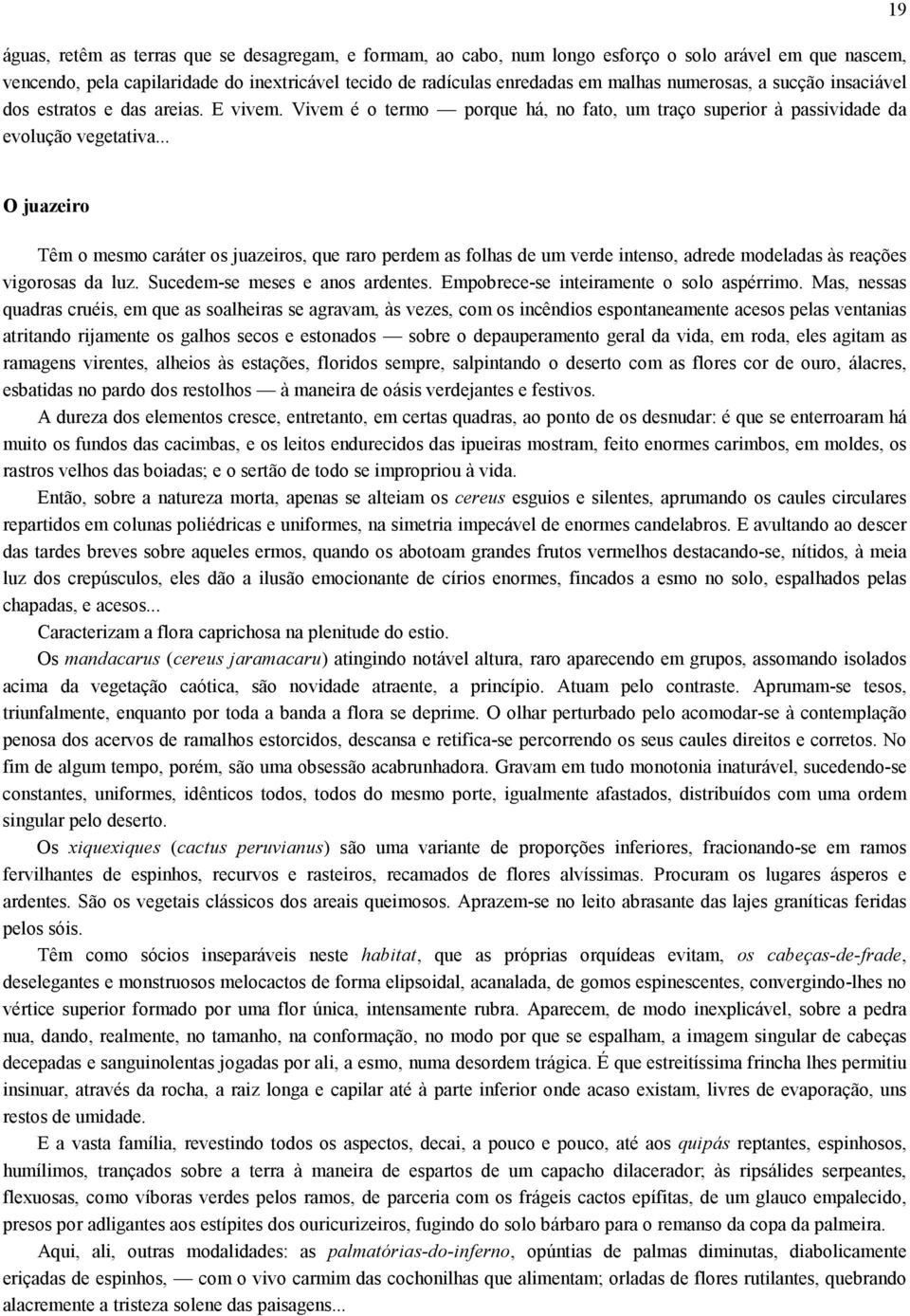 .. 19 O juazeiro Têm o mesmo caráter os juazeiros, que raro perdem as folhas de um verde intenso, adrede modeladas às reações vigorosas da luz. Sucedem-se meses e anos ardentes.