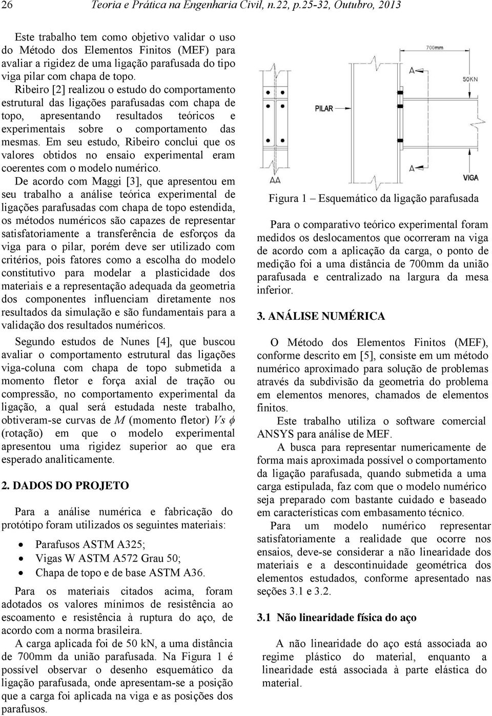 Ribeiro [2] realizou o estudo do comportamento estrutural das ligações parafusadas com chapa de topo, apresentando resultados teóricos e experimentais sobre o comportamento das mesmas.