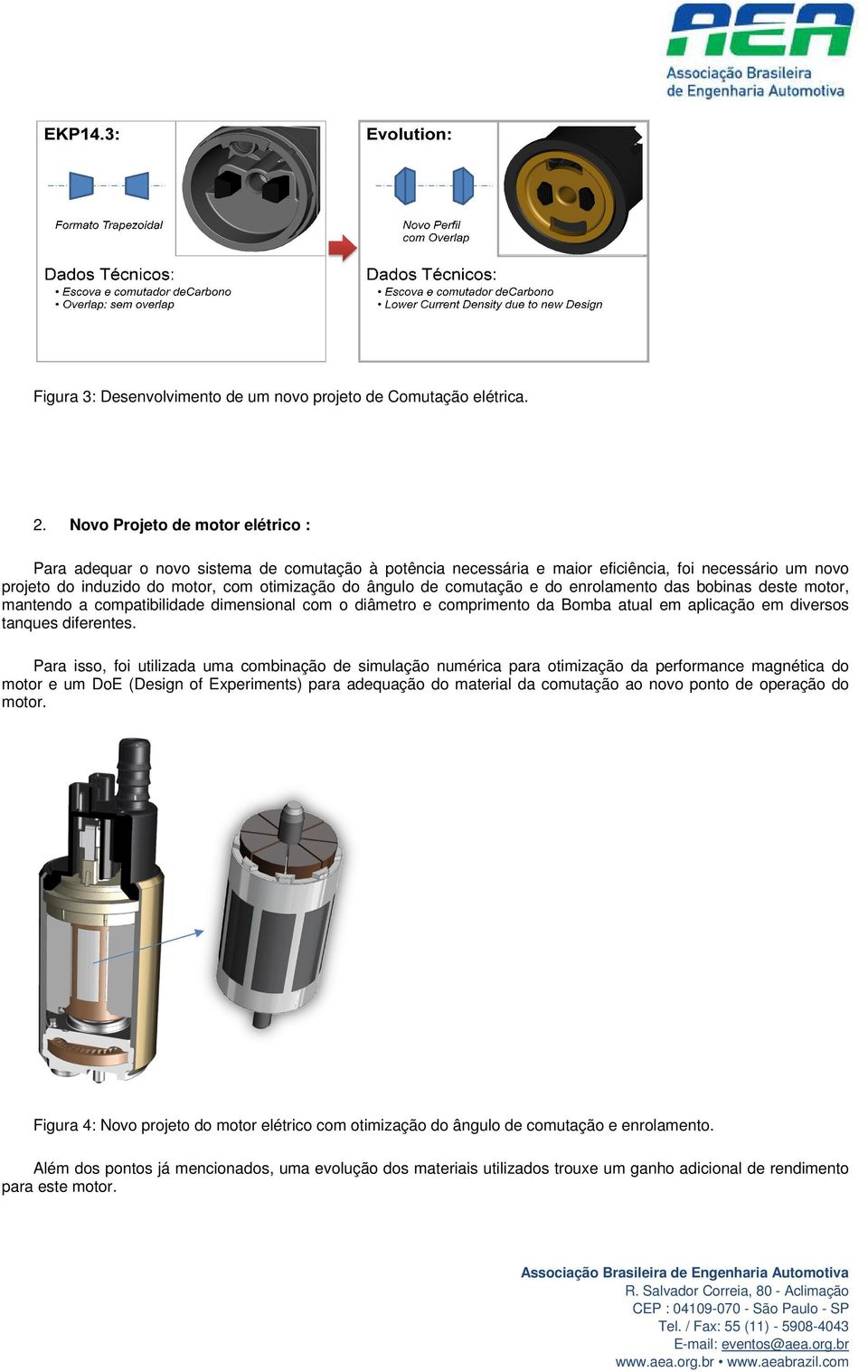 comutação e do enrolamento das bobinas deste motor, mantendo a compatibilidade dimensional com o diâmetro e comprimento da Bomba atual em aplicação em diversos tanques diferentes.