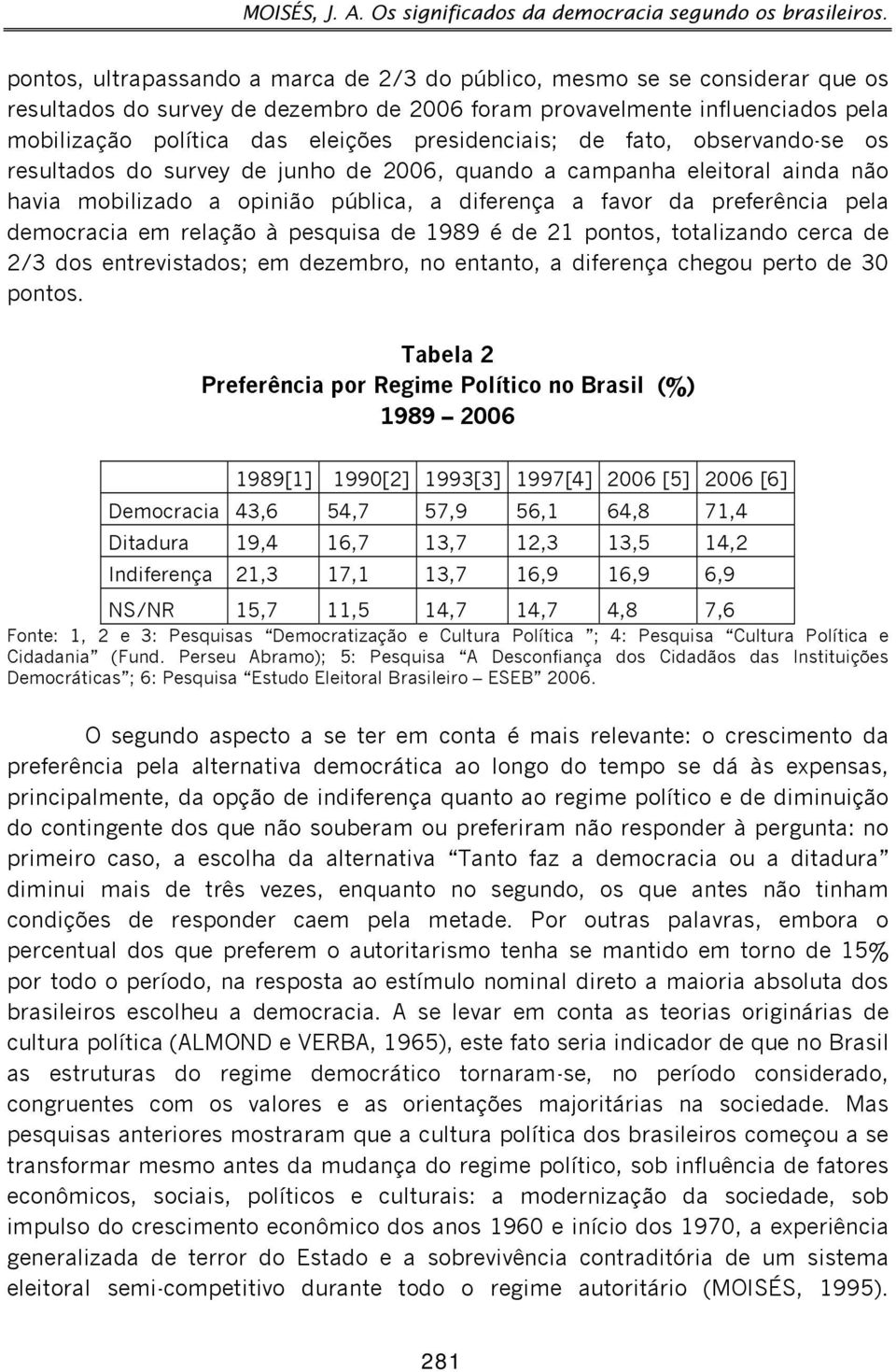 presidenciais; de fato, observando-se os resultados do survey de junho de 2006, quando a campanha eleitoral ainda não havia mobilizado a opinião pública, a diferença a favor da preferência pela