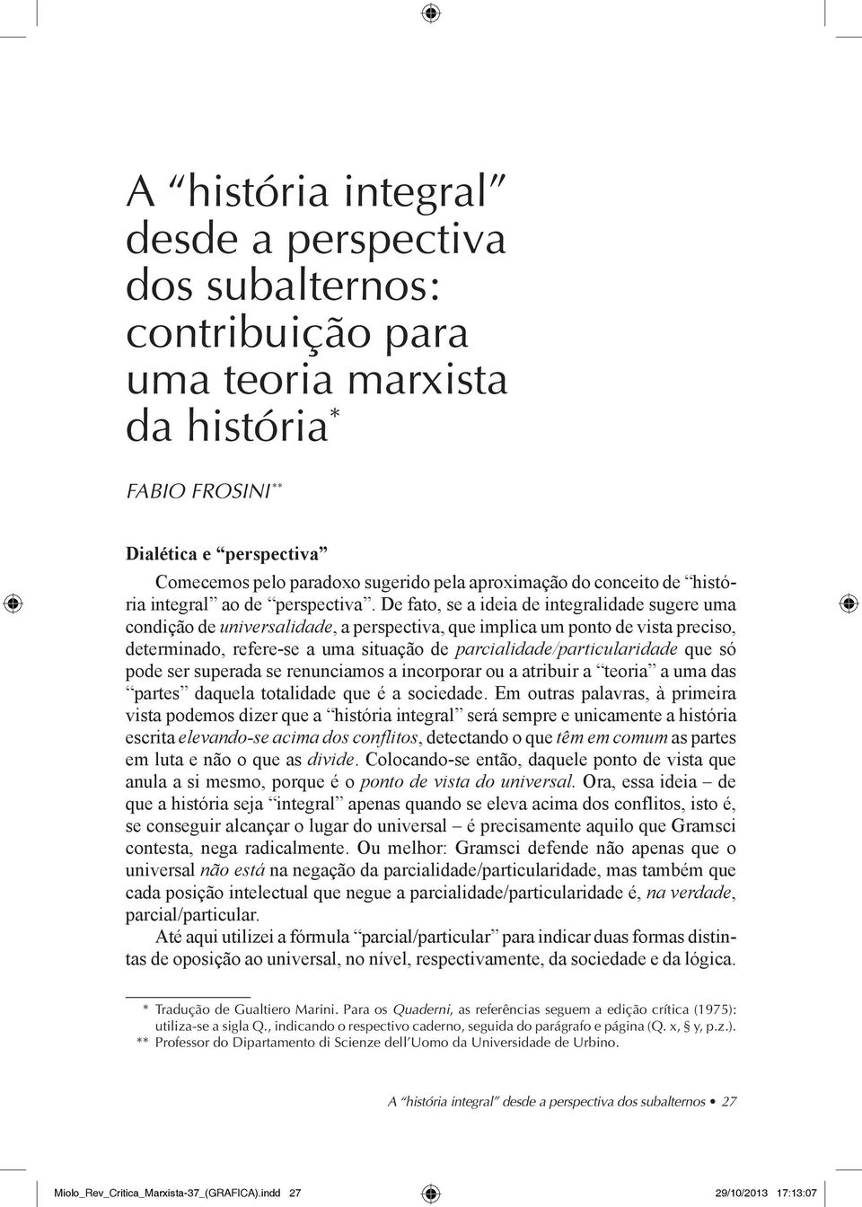 De fato, se a ideia de integralidade sugere uma condição de universalidade, a perspectiva, que implica um ponto de vista preciso, determinado, refere-se a uma situação de parcialidade/particularidade