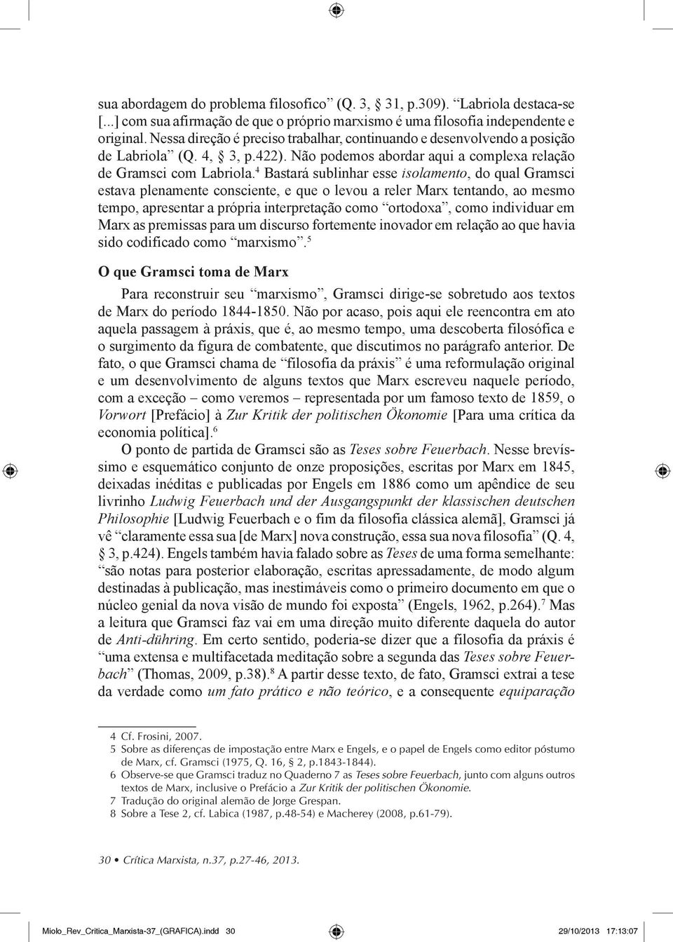 4 Bastará sublinhar esse isolamento, do qual Gramsci estava plena mente consciente, e que o levou a reler Marx tentando, ao mesmo tempo, apresentar a própria interpretação como ortodoxa, como