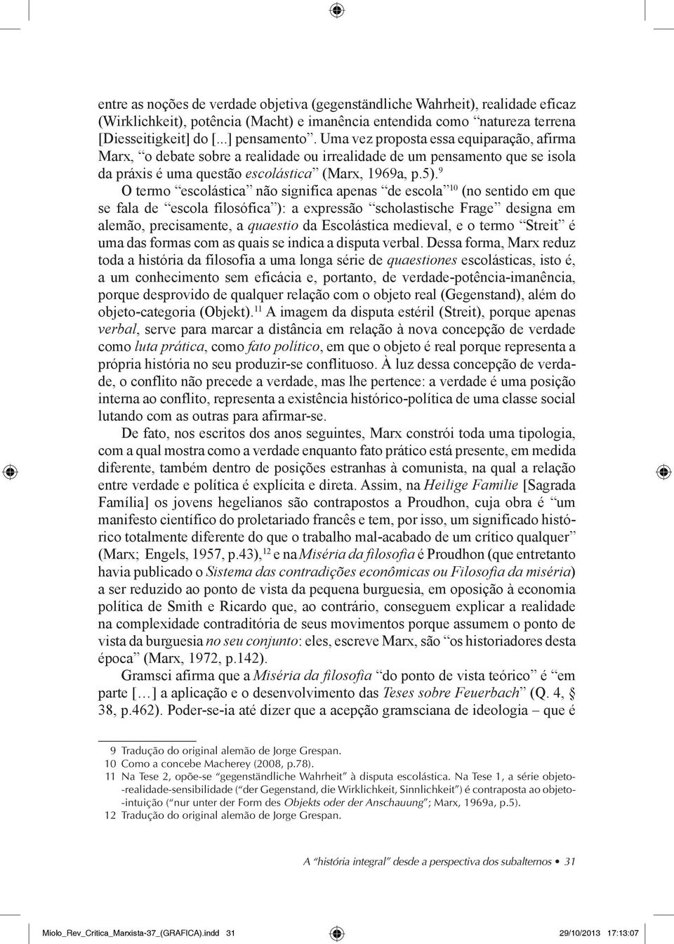 9 O termo escolástica não significa apenas de escola 10 (no sentido em que se fala de escola filosófica ): a expressão scholastische Frage designa em alemão, precisamente, a quaestio da Escolástica