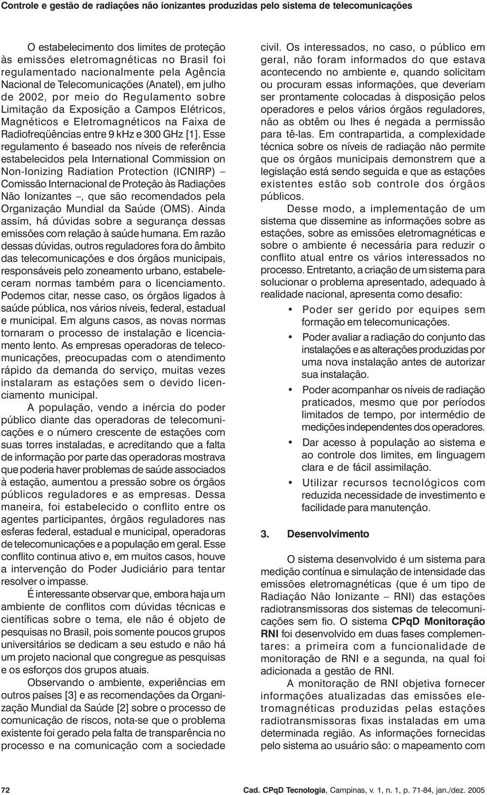 Esse regulamento é baseado nos níveis de referência estabelecidos pela International Commission on Non-Ionizing Radiation Protection (ICNIRP) Comissão Internacional de Proteção às Radiações Não