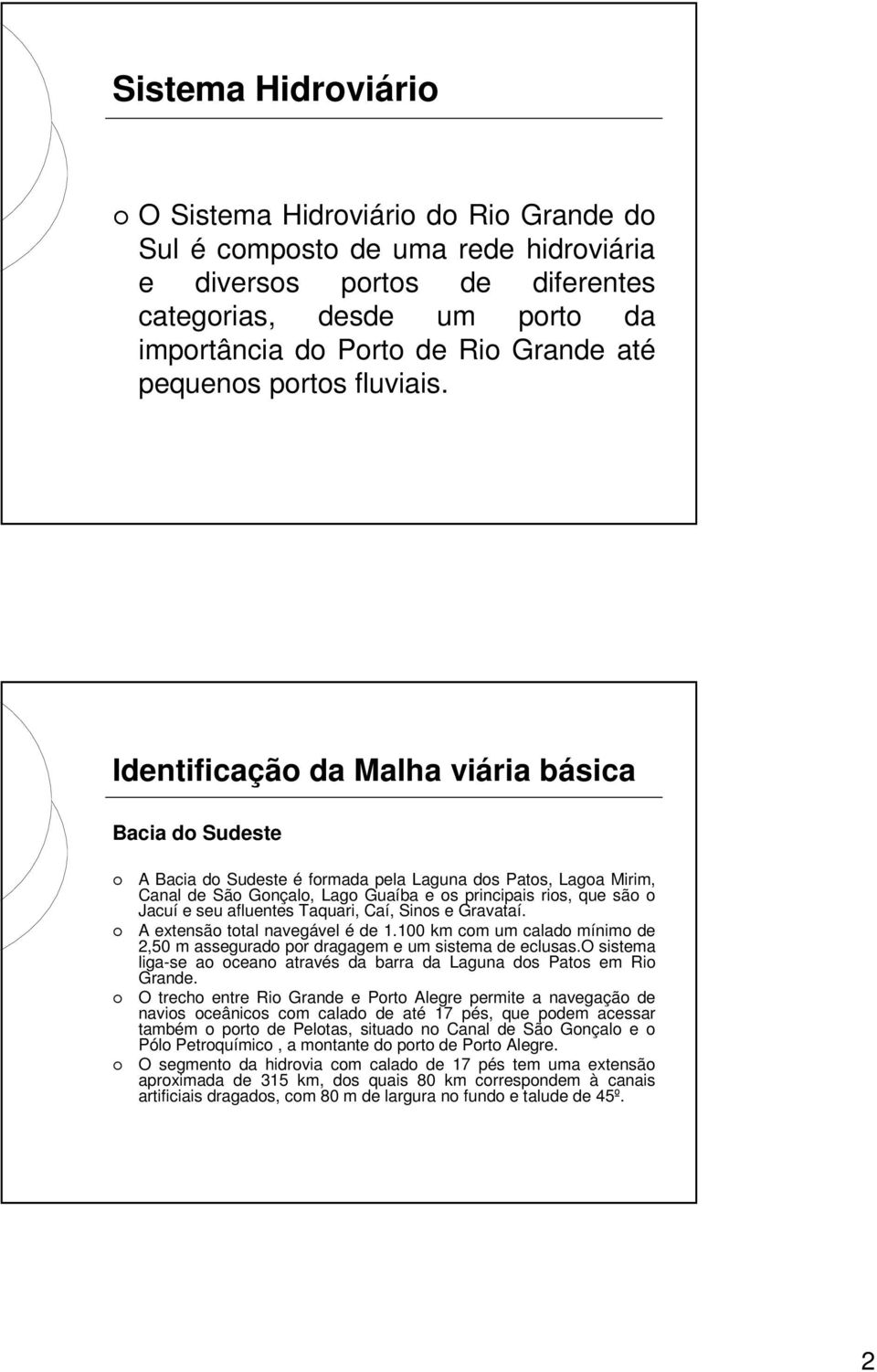 Identificação da Malha viária básica Bacia do Sudeste A Bacia do Sudeste é formada pela Laguna dos Patos, Lagoa Mirim, Canal de São Gonçalo, Lago Guaíba e os principais rios, que são o Jacuí e seu