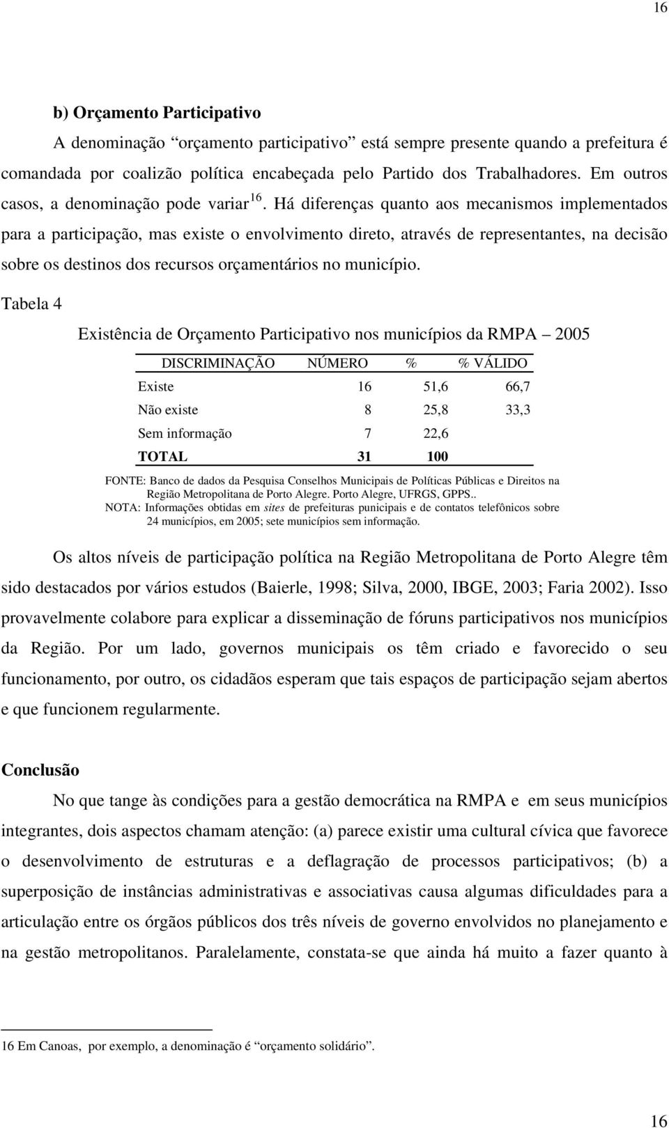 Há diferenças quanto aos mecanismos implementados para a participação, mas existe o envolvimento direto, através de representantes, na decisão sobre os destinos dos recursos orçamentários no