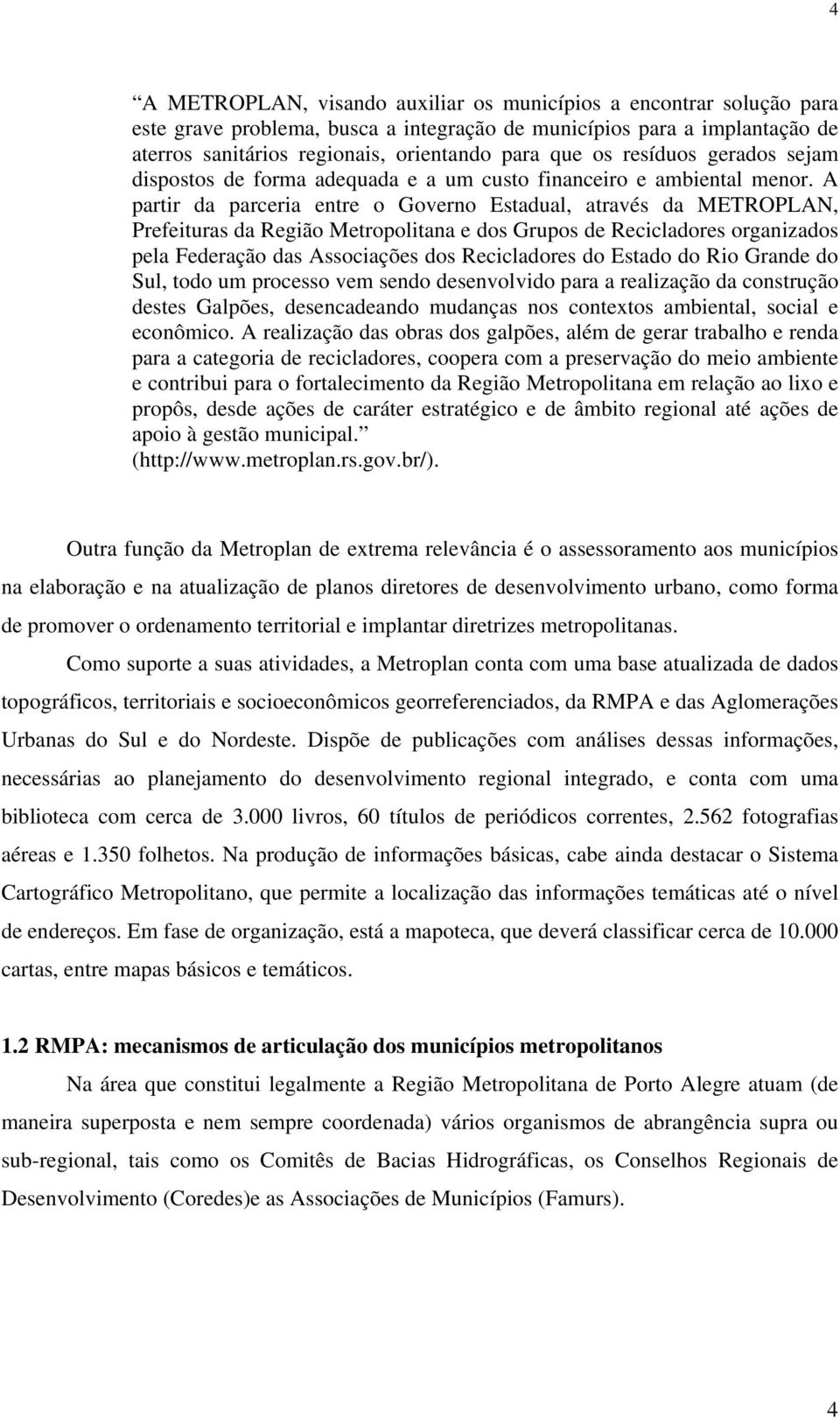 A partir da parceria entre o Governo Estadual, através da METROPLAN, Prefeituras da Região Metropolitana e dos Grupos de Recicladores organizados pela Federação das Associações dos Recicladores do