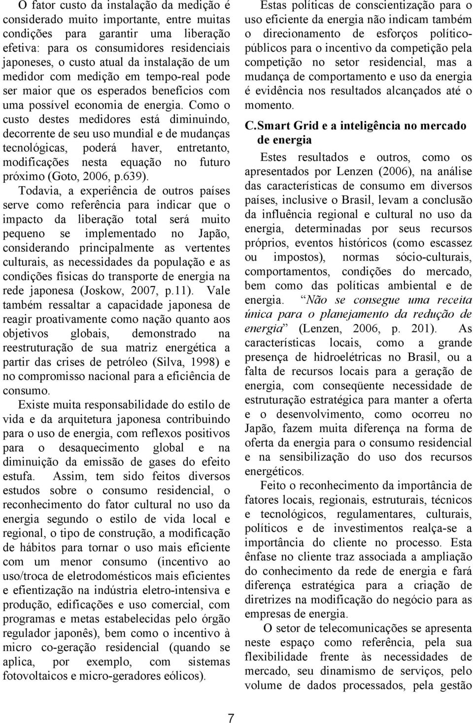 Como o custo destes medidores está diminuindo, decorrente de seu uso mundial e de mudanças tecnológicas, poderá haver, entretanto, modificações nesta equação no futuro próximo (Goto, 2006, p.639).