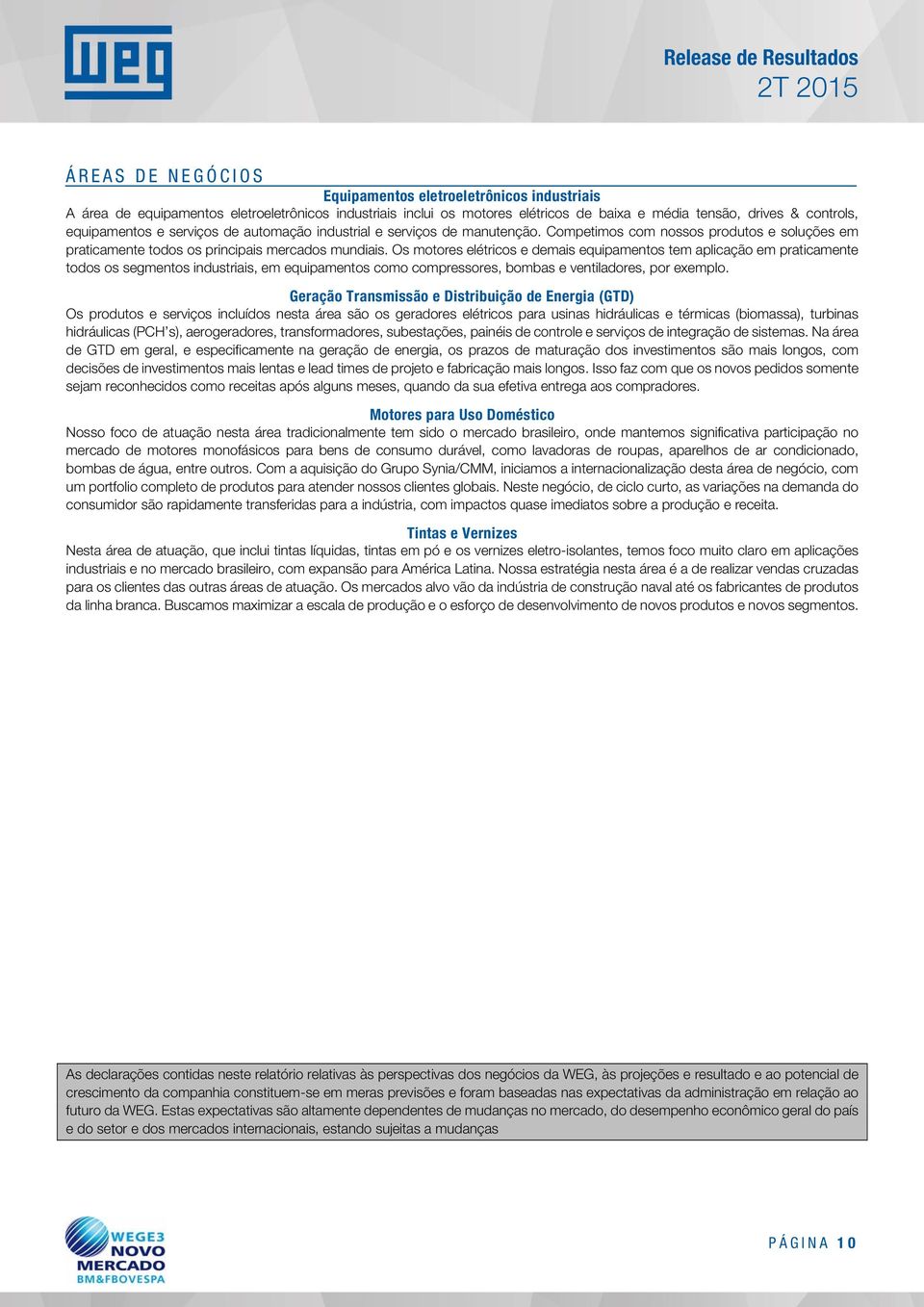 Os motores elétricos e demais equipamentos tem aplicação em praticamente todos os segmentos industriais, em equipamentos como compressores, bombas e ventiladores, por exemplo.