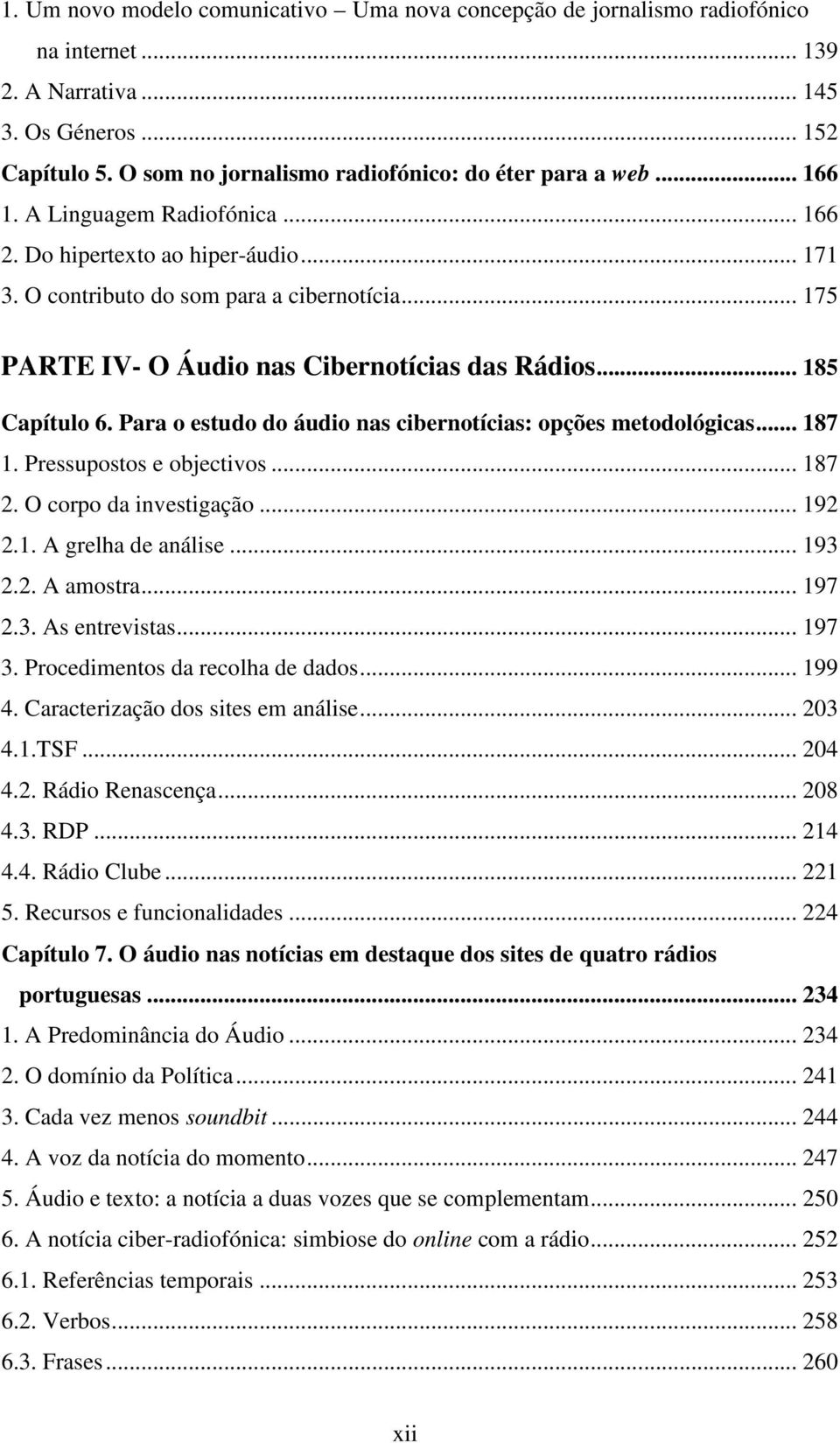 .. 175 PARTE IV- O Áudio nas Cibernotícias das Rádios... 185 Capítulo 6. Para o estudo do áudio nas cibernotícias: opções metodológicas... 187 1. Pressupostos e objectivos... 187 2.