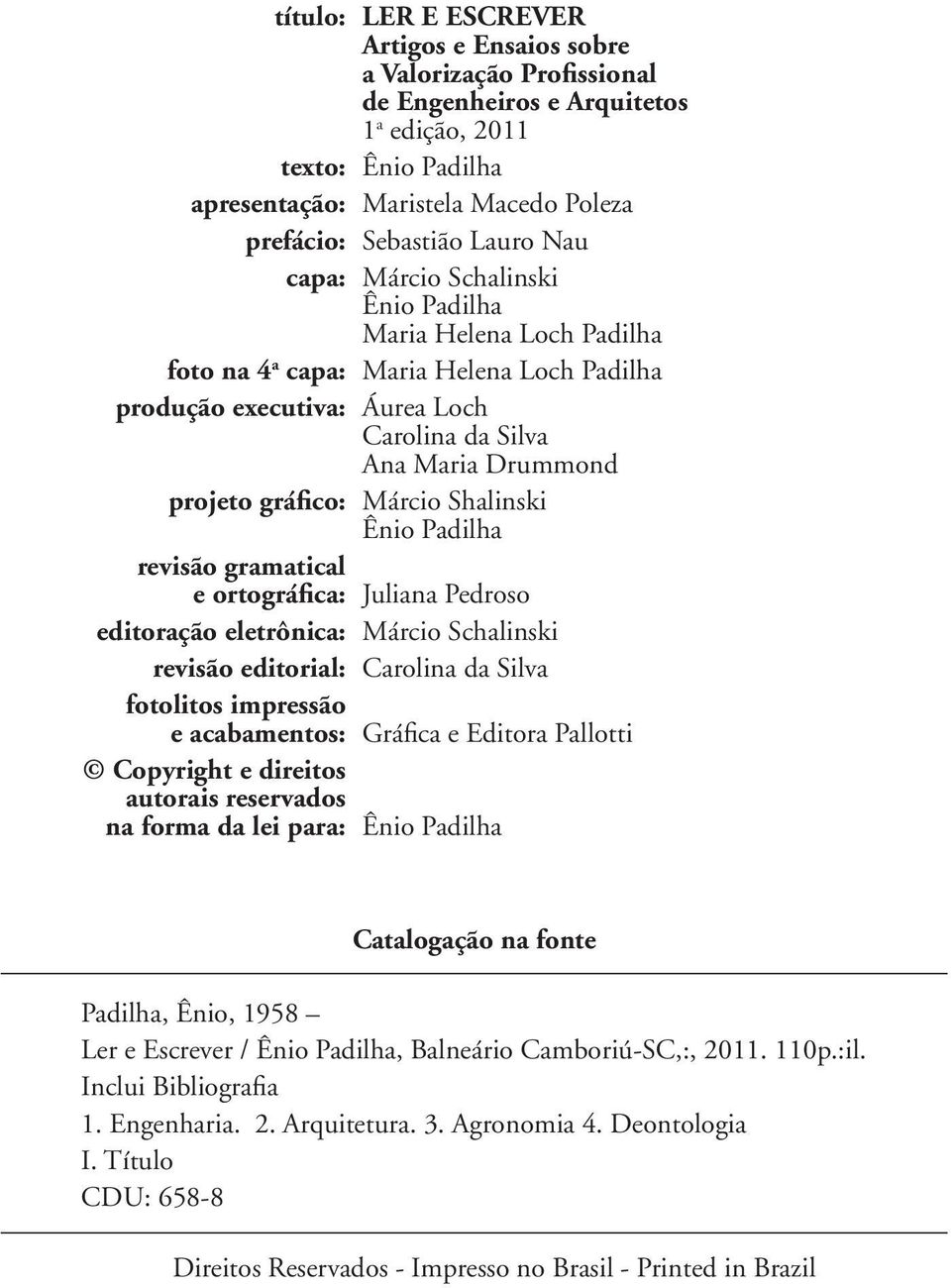 gráfico: Márcio Shalinski Ênio Padilha revisão gramatical e ortográfica: Juliana Pedroso editoração eletrônica: Márcio Schalinski revisão editorial: Carolina da Silva fotolitos impressão e