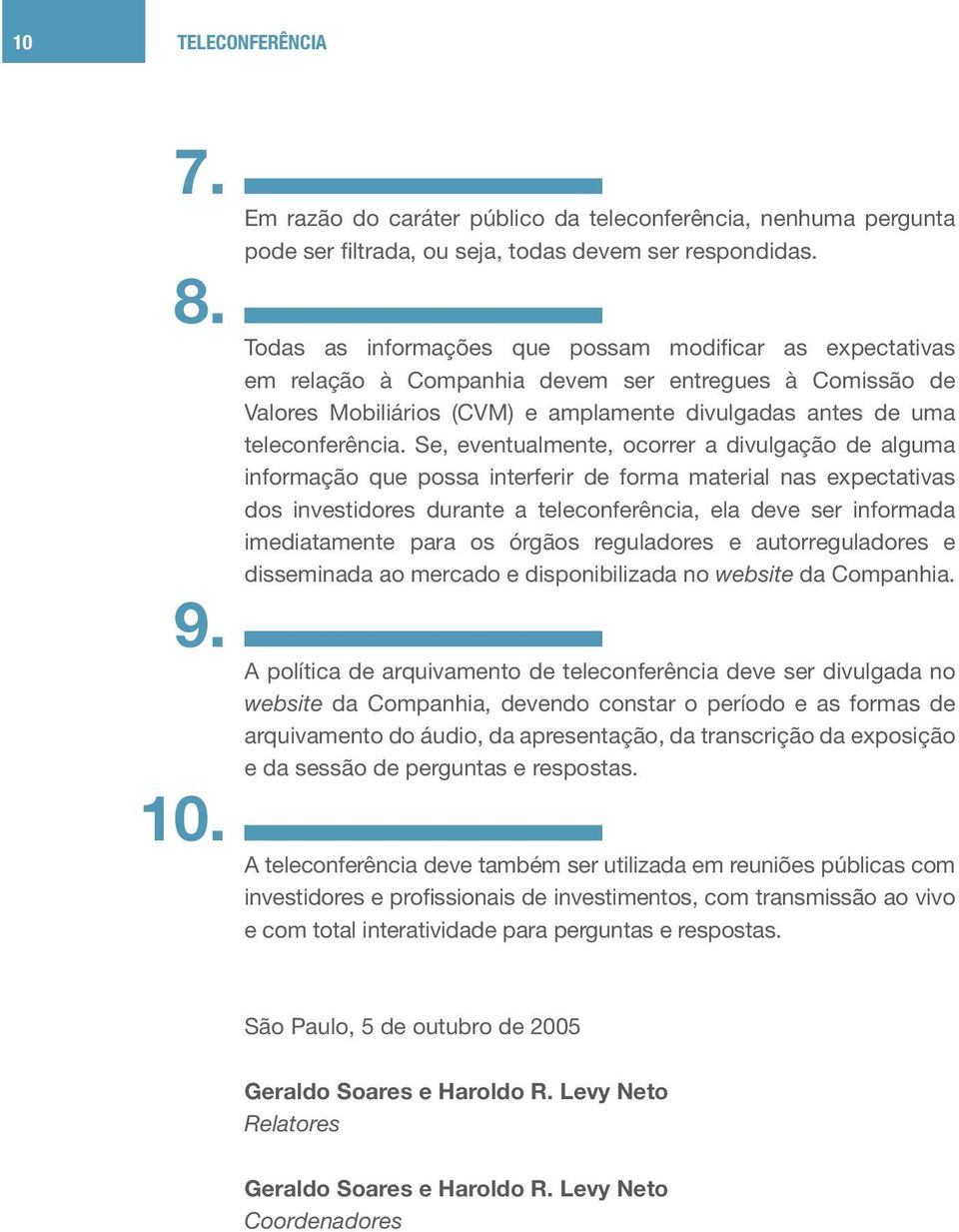 Se, eventualmente, ocorrer a divulgação de alguma informação que possa interferir de forma material nas expectativas dos investidores durante a teleconferência, ela deve ser informada imediatamente