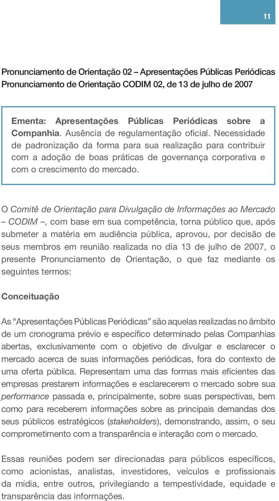 O Comitê de Orientação para Divulgação de Informações ao Mercado CODIM, com base em sua competência, torna público que, após submeter a matéria em audiência pública, aprovou, por decisão de seus