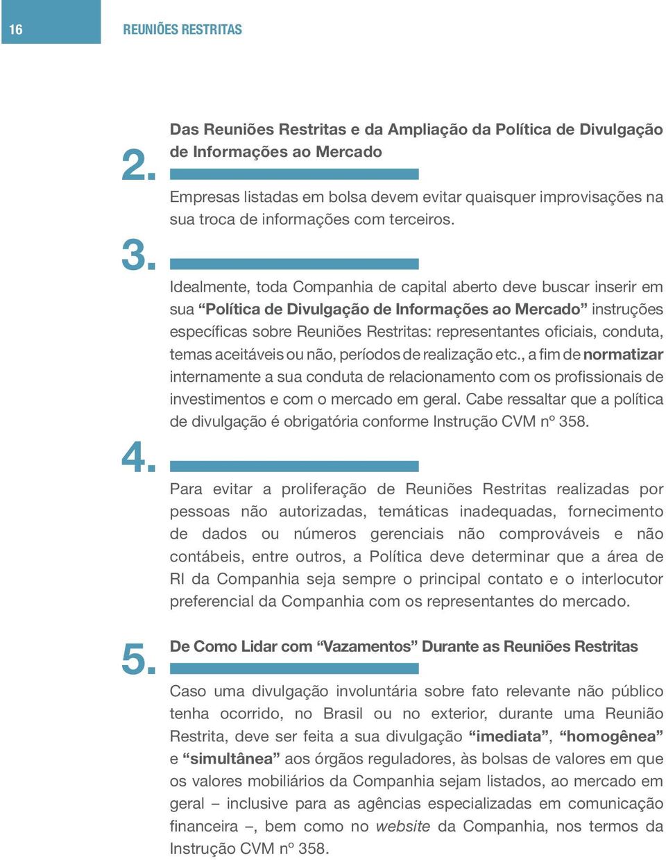 Idealmente, toda Companhia de capital aberto deve buscar inserir em sua Política de Divulgação de Informações ao Mercado instruções específicas sobre Reuniões Restritas: representantes oficiais,