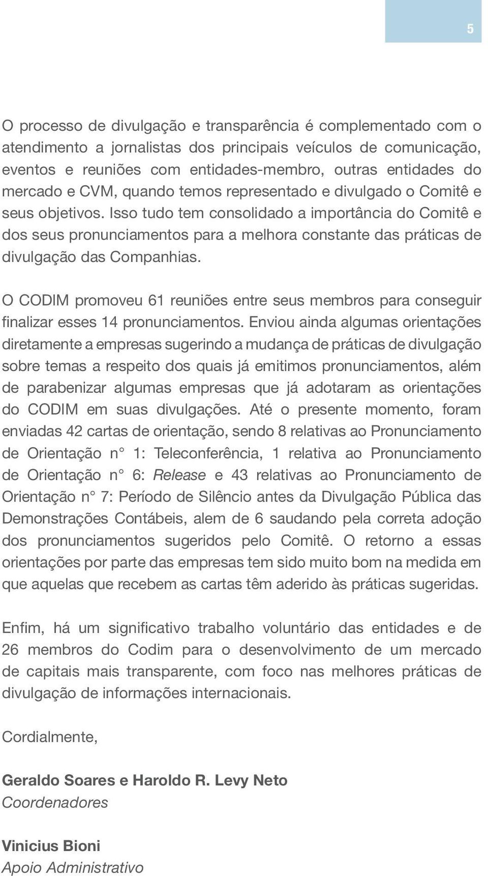 Isso tudo tem consolidado a importância do Comitê e dos seus pronunciamentos para a melhora constante das práticas de divulgação das Companhias.