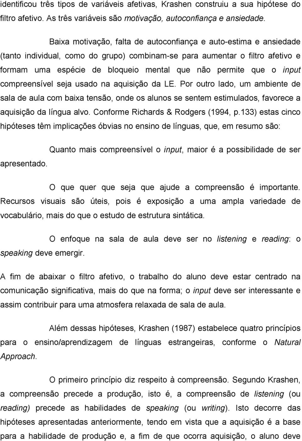 que o input compreensível seja usado na aquisição da LE. Por outro lado, um ambiente de sala de aula com baixa tensão, onde os alunos se sentem estimulados, favorece a aquisição da língua alvo.