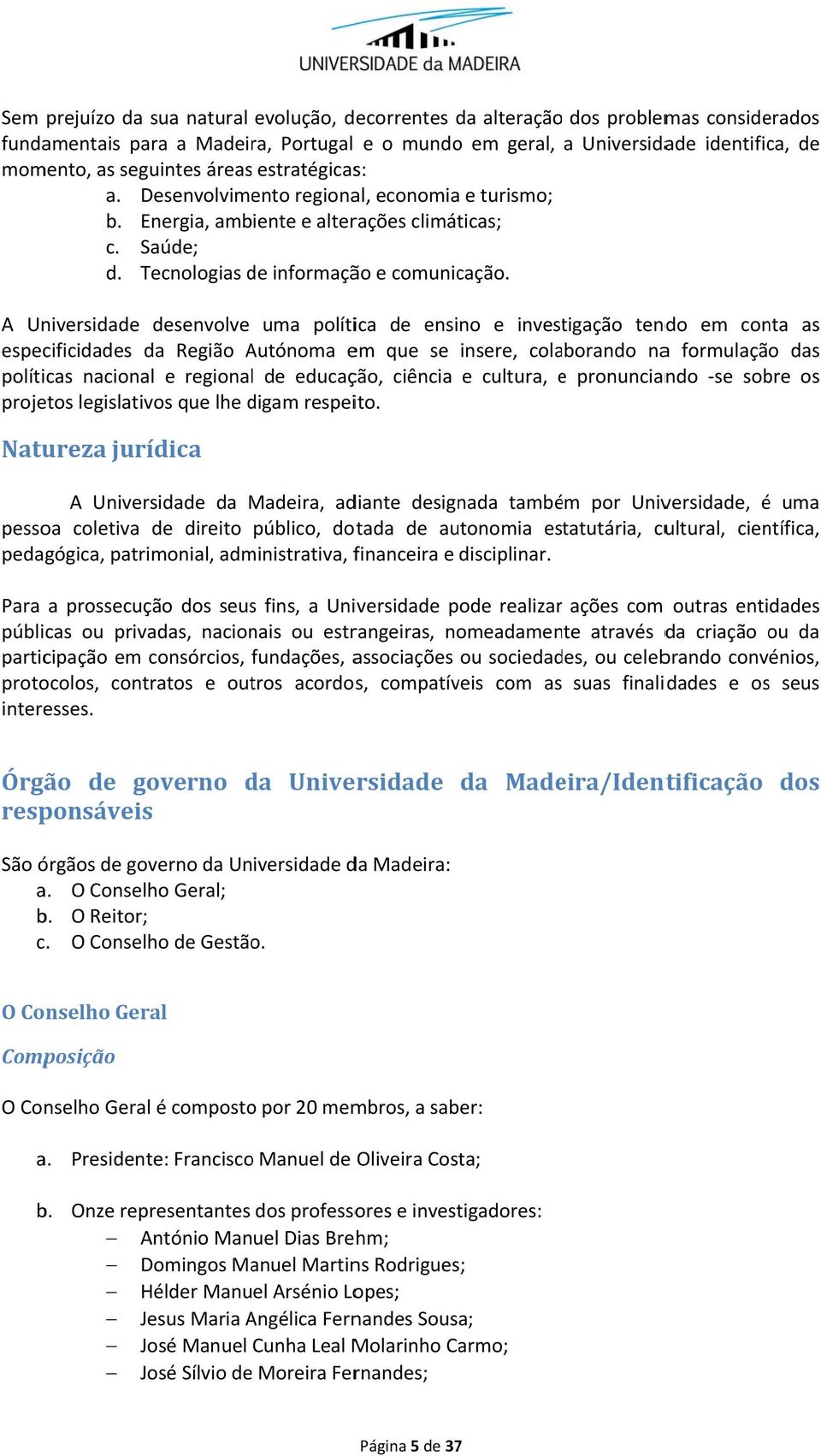 A Universidade desenvolve uma política de ensino e investigação tendo em conta as especificidades da Região Autónoma em que se insere, colaborando naa formulação das políticas nacional e regionall de