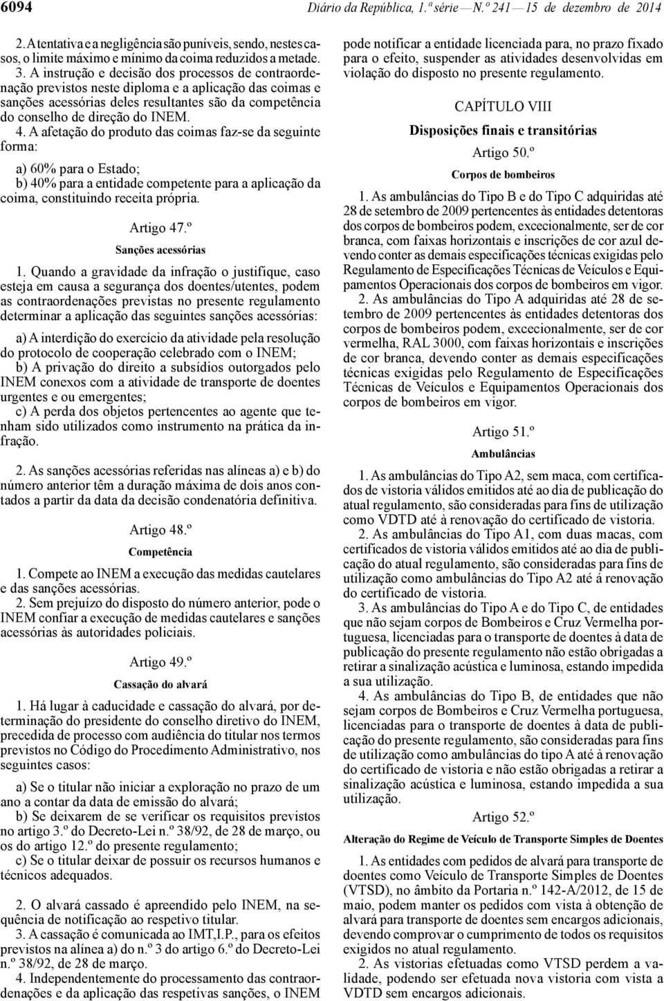 A afetação do produto das coimas faz -se da seguinte forma: a) 60% para o Estado; b) 40% para a entidade competente para a aplicação da coima, constituindo receita própria. Artigo 47.