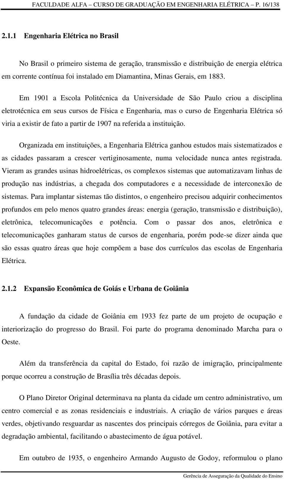 Em 1901 a Escola Politécnica da Universidade de São Paulo criou a disciplina eletrotécnica em seus cursos de Física e Engenharia, mas o curso de Engenharia Elétrica só viria a existir de fato a