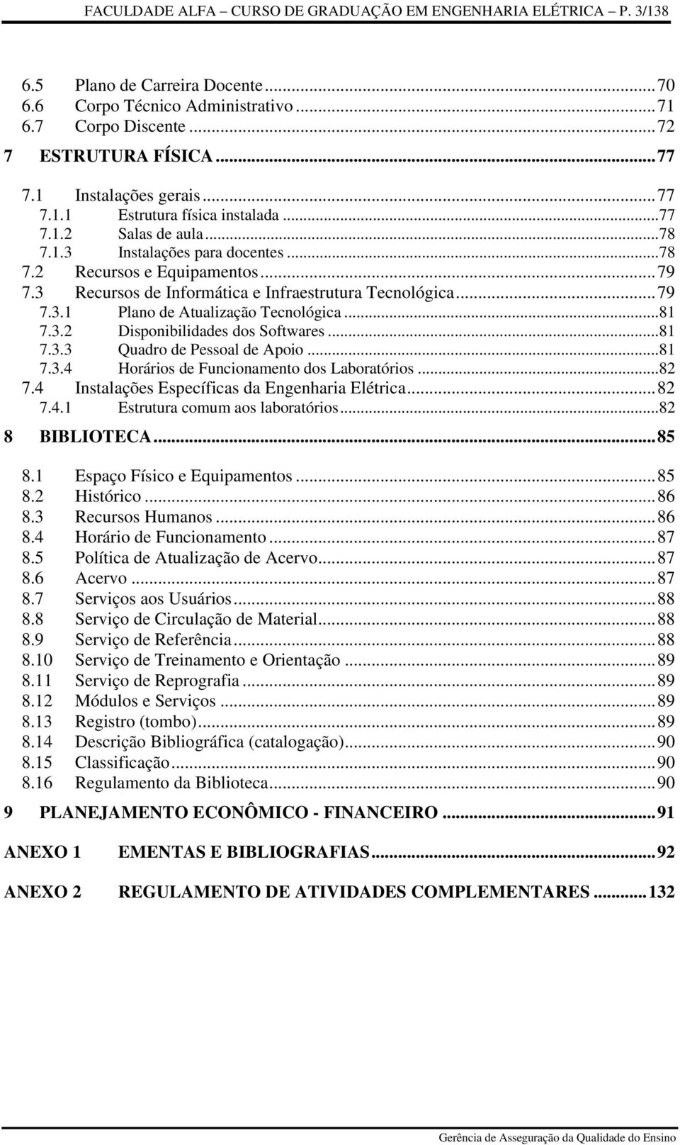 3 Recursos de Informática e Infraestrutura Tecnológica... 79 7.3.1 Plano de Atualização Tecnológica...81 7.3.2 Disponibilidades dos Softwares...81 7.3.3 Quadro de Pessoal de Apoio...81 7.3.4 Horários de Funcionamento dos Laboratórios.