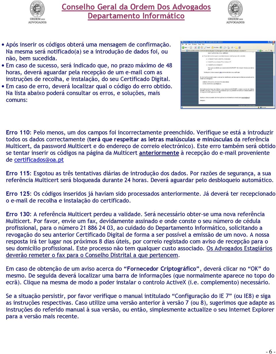 Em caso de erro, deverá localizar qual o código do erro obtido. Na lista abaixo poderá consultar os erros, e soluções, mais comuns: Erro 110: Pelo menos, um dos campos foi incorrectamente preenchido.