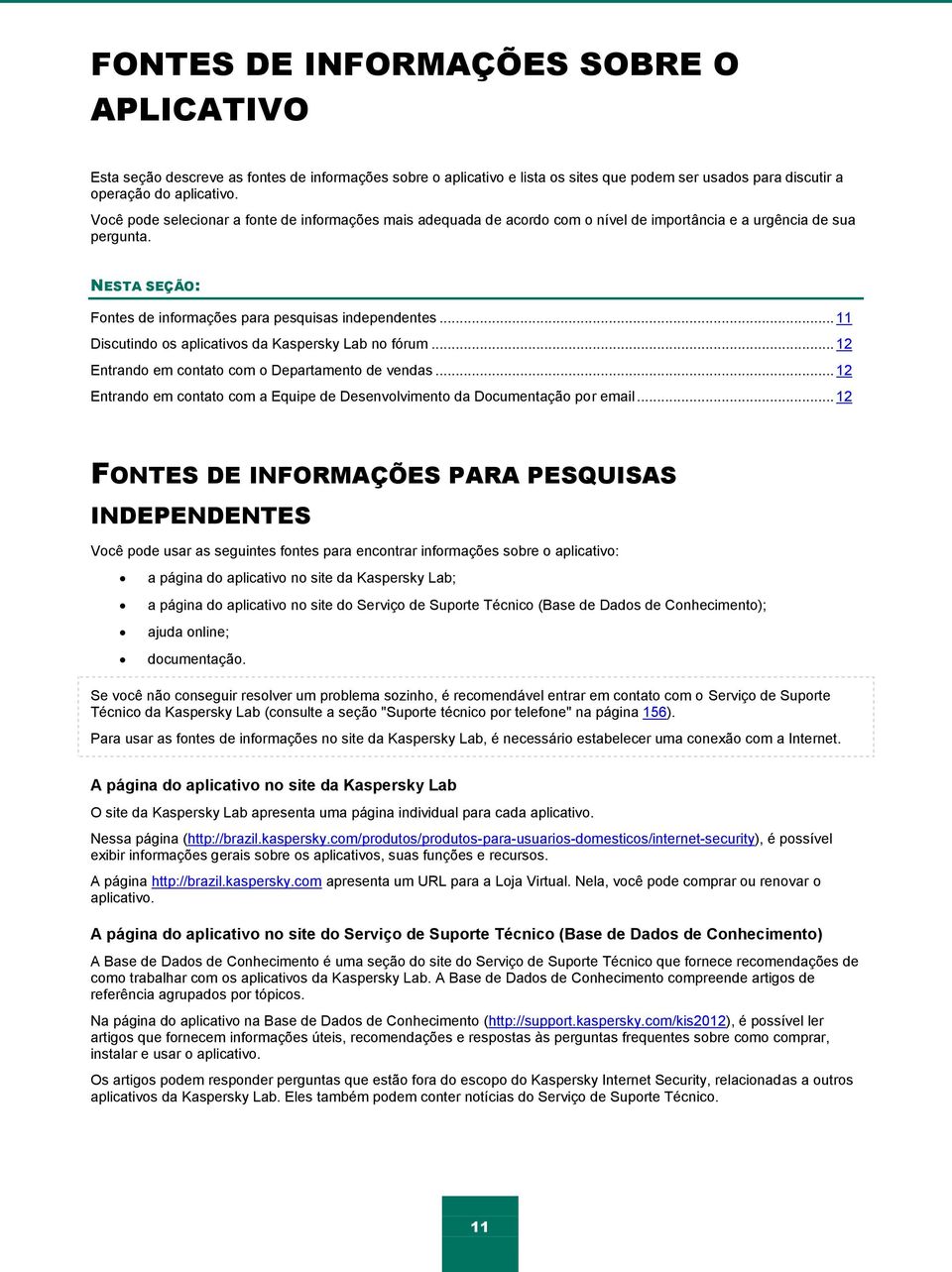 .. 11 Discutindo os aplicativos da Kaspersky Lab no fórum... 12 Entrando em contato com o Departamento de vendas... 12 Entrando em contato com a Equipe de Desenvolvimento da Documentação por email.