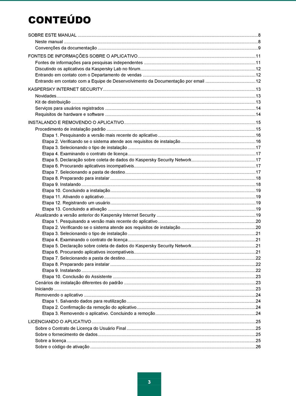 .. 12 KASPERSKY INTERNET SECURITY... 13 Novidades... 13 Kit de distribuição... 13 Serviços para usuários registrados... 14 Requisitos de hardware e software... 14 INSTALANDO E REMOVENDO O APLICATIVO.