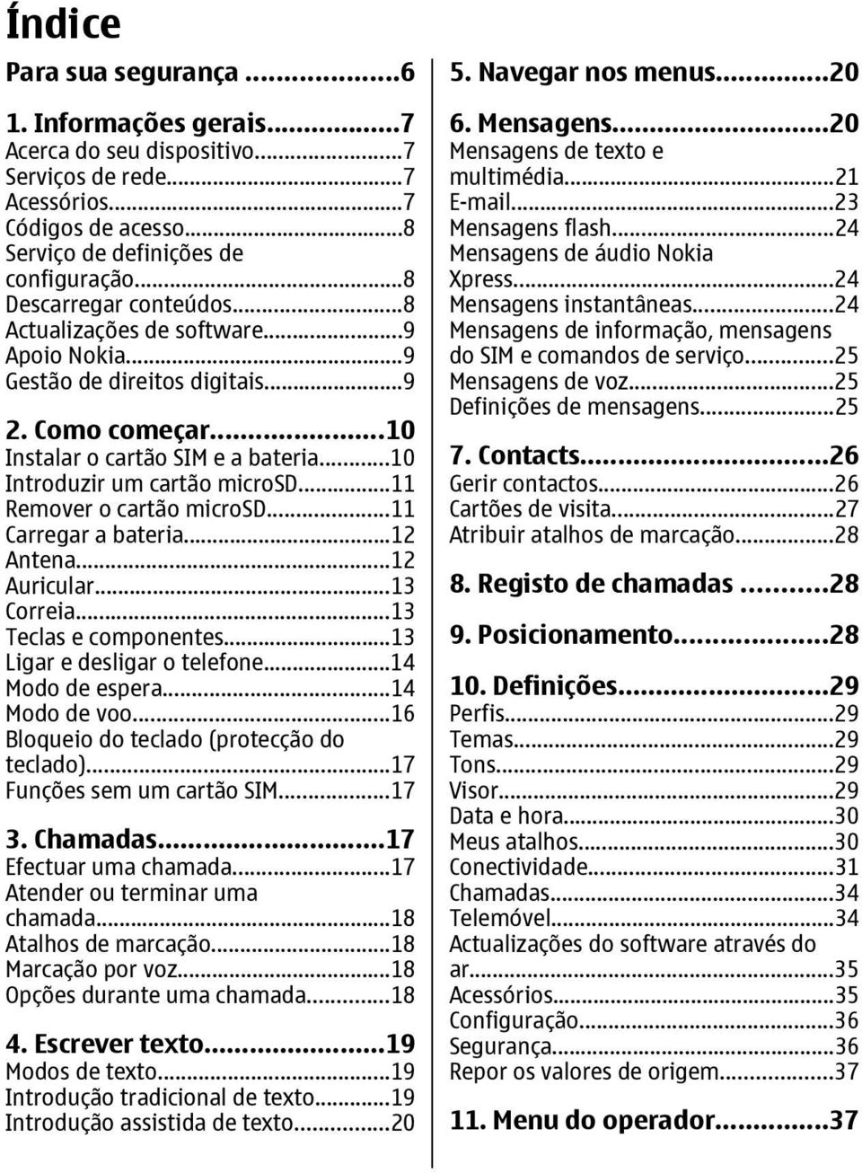 ..11 Remover o cartão microsd...11 Carregar a bateria...12 Antena...12 Auricular...13 Correia...13 Teclas e componentes...13 Ligar e desligar o telefone...14 Modo de espera...14 Modo de voo.