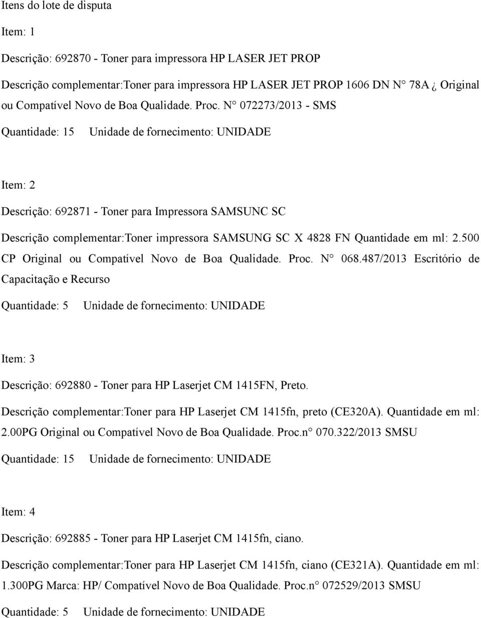 N 072273/2013 - SMS Quantidade: 15 Unidade de fornecimento: UNIDADE Item: 2 Descrição: 692871 - Toner para Impressora SAMSUNC SC Descrição complementar:toner impressora SAMSUNG SC X 4828 FN