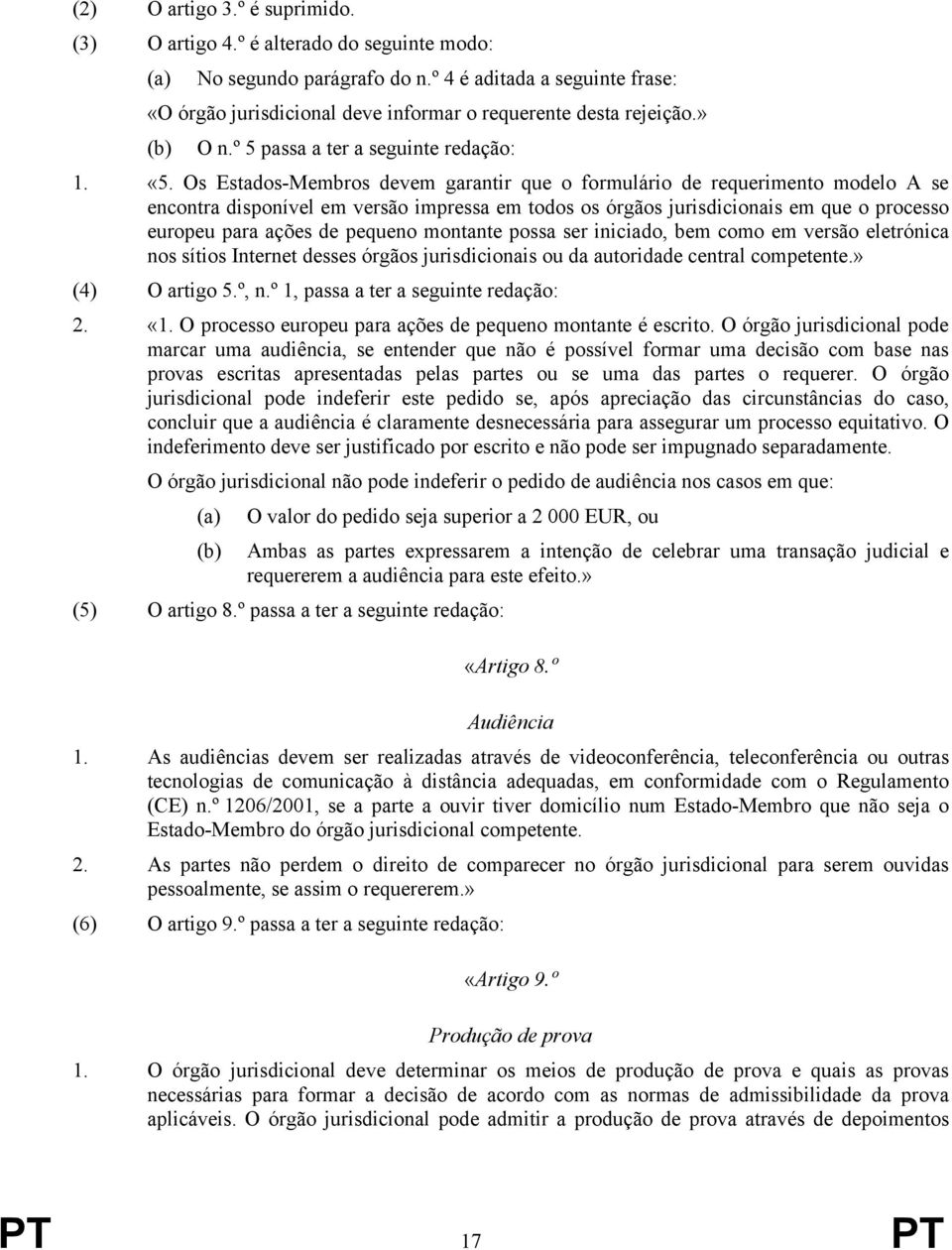 Os Estados-Membros devem garantir que o formulário de requerimento modelo A se encontra disponível em versão impressa em todos os órgãos jurisdicionais em que o processo europeu para ações de pequeno