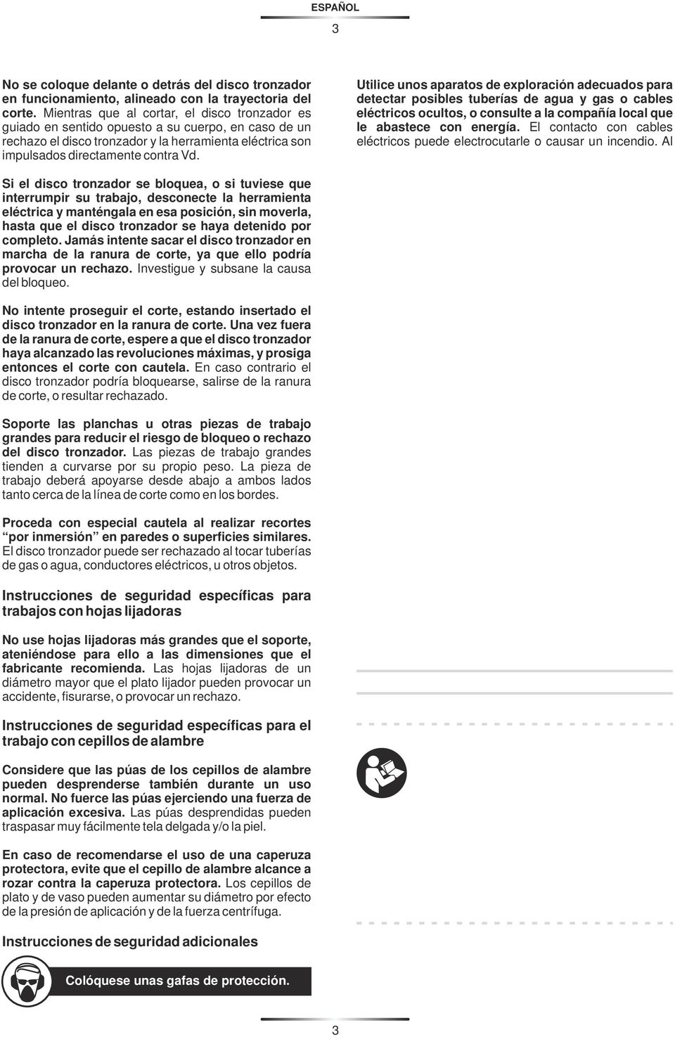 Utilice unos aparatos de exploración adecuados para detectar posibles tuberías de agua y gas o cables eléctricos ocultos, o consulte a la compañía local que le abastece con energía.