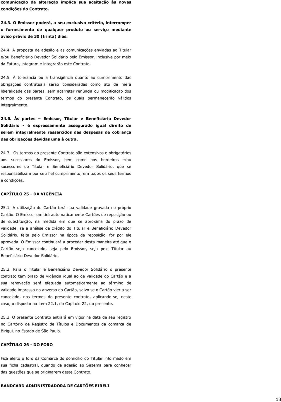 4. A proposta de adesão e as comunicações enviadas ao Titular e/ou Beneficiário Devedor Solidário pelo Emissor, inclusive por meio da Fatura, integram e integrarão este Contrato. 24.5.