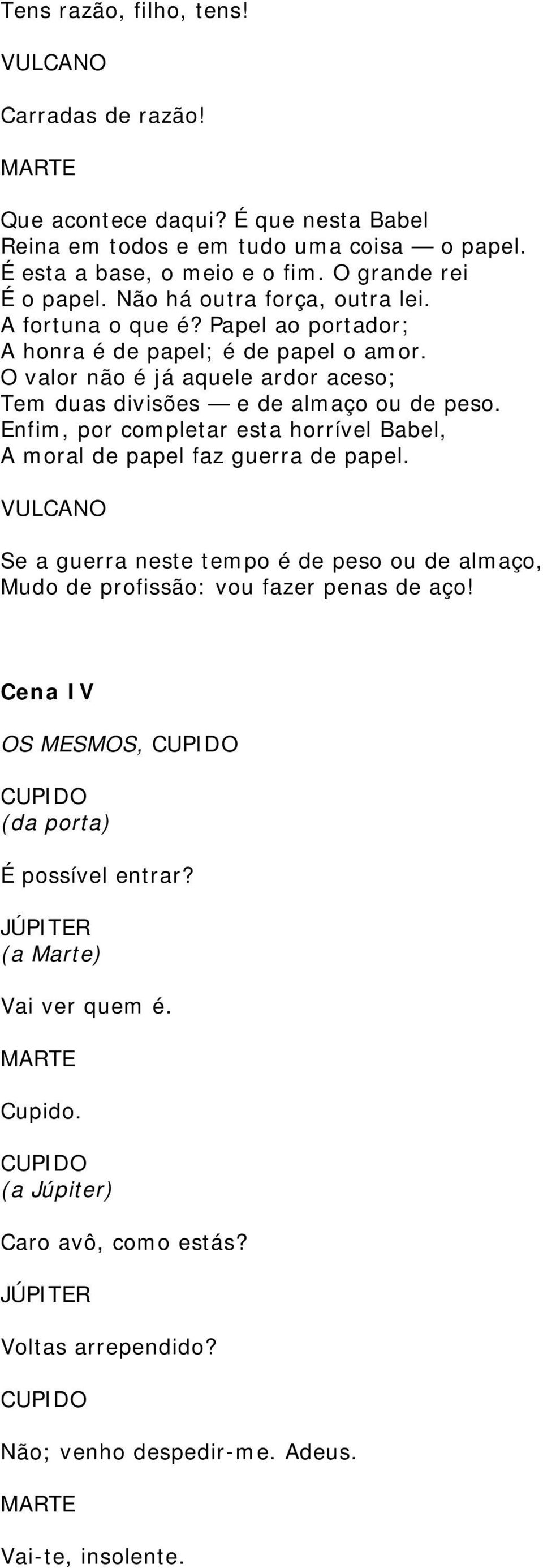 O valor não é já aquele ardor aceso; Tem duas divisões e de almaço ou de peso. Enfim, por completar esta horrível Babel, A moral de papel faz guerra de papel.