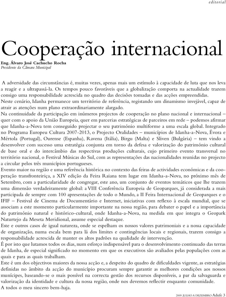 Os tempos pouco favoráveis que a globalização comporta na actualidade trazem consigo uma responsabilidade acrescida no quadro das decisões tomadas e das acções empreendidas.