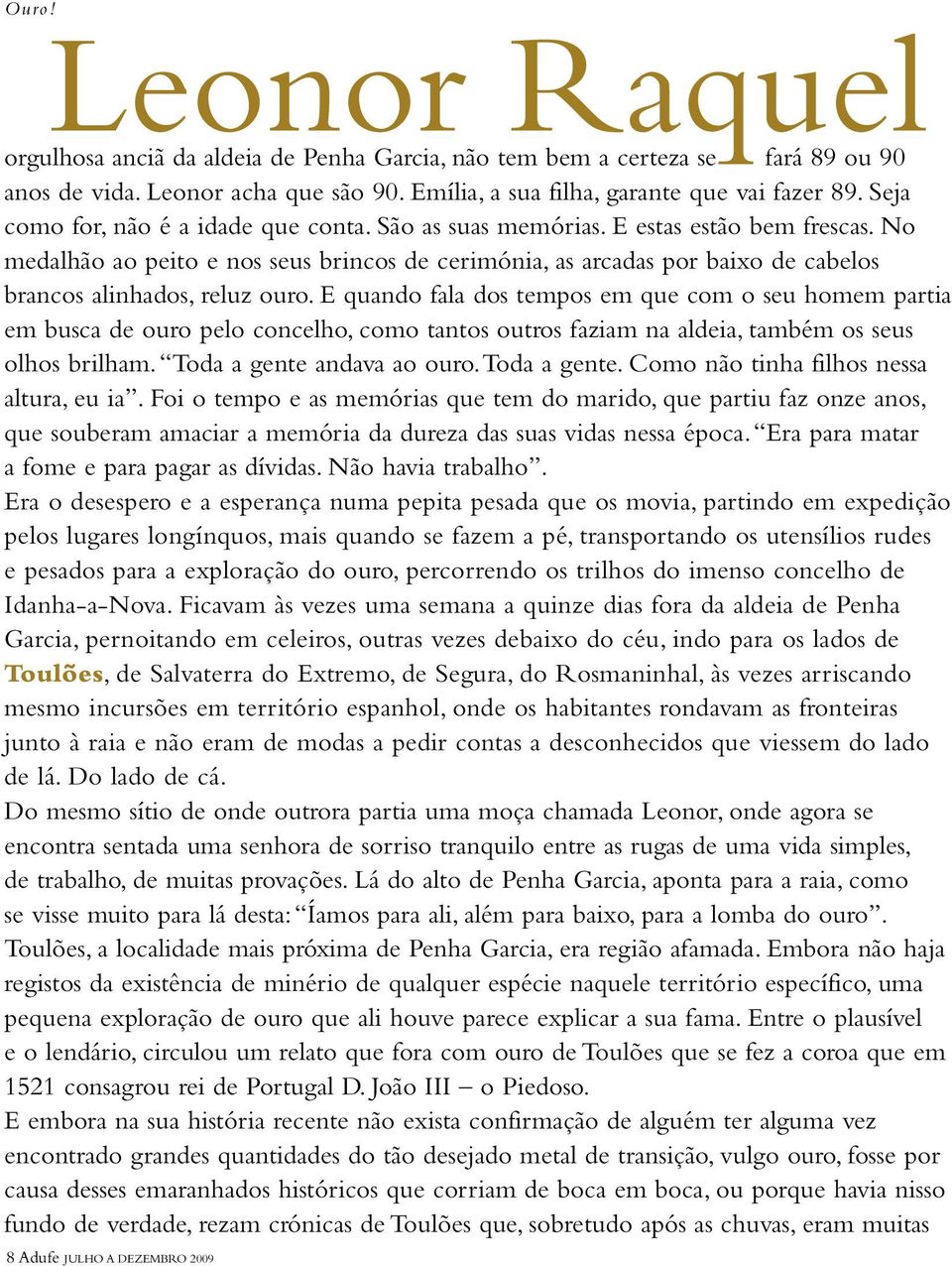 No medalhão ao peito e nos seus brincos de cerimónia, as arcadas por baixo de cabelos brancos alinhados, reluz ouro.