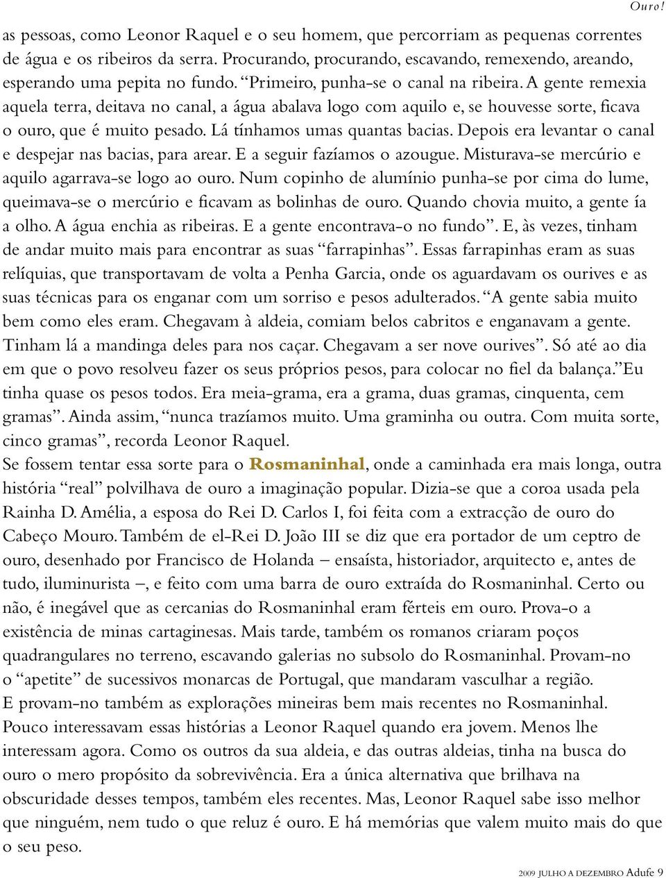 A gente remexia aquela terra, deitava no canal, a água abalava logo com aquilo e, se houvesse sorte, ficava o ouro, que é muito pesado. Lá tínhamos umas quantas bacias.