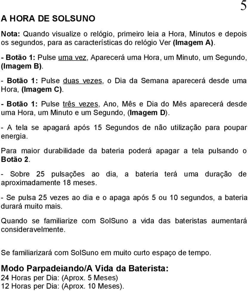 - Botão 1: Pulse três vezes, Ano, Mês e Dia do Mês aparecerá desde uma Hora, um Minuto e um Segundo, (Imagem D). - A tela se apagará após 15 Segundos de não utilização para poupar energia.